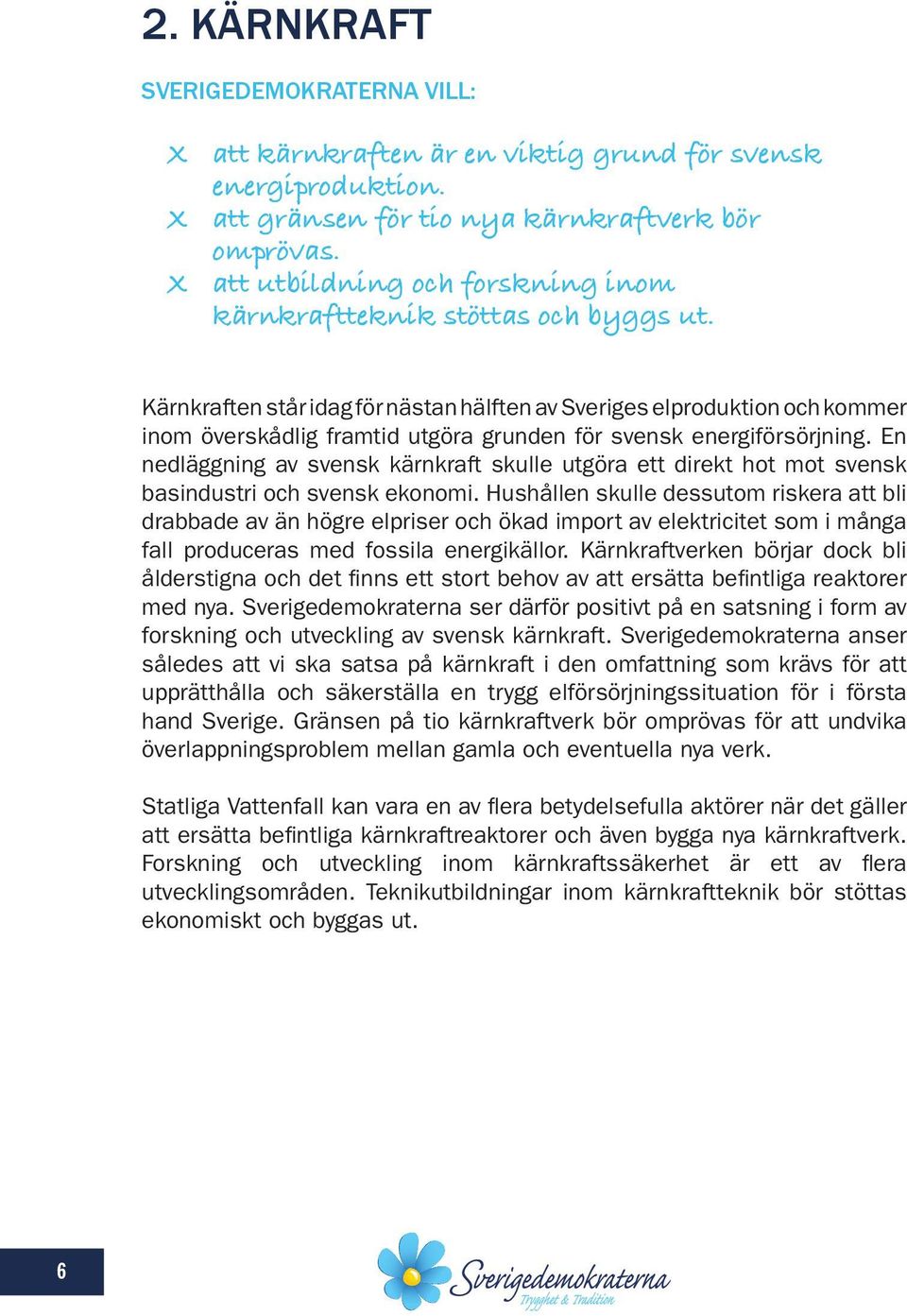 Kärnkraften står idag för nästan hälften av Sveriges elproduktion och kommer inom överskådlig framtid utgöra grunden för svensk energiförsörjning.