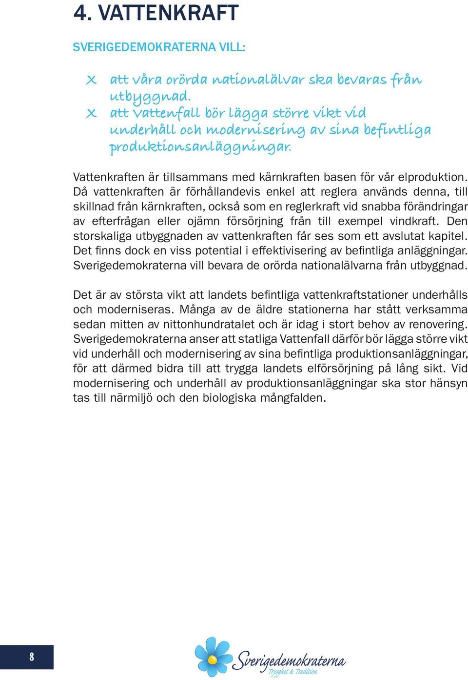 Då vattenkraften är förhållandevis enkel att reglera används denna, till skillnad från kärnkraften, också som en reglerkraft vid snabba förändringar av efterfrågan eller ojämn försörjning från till