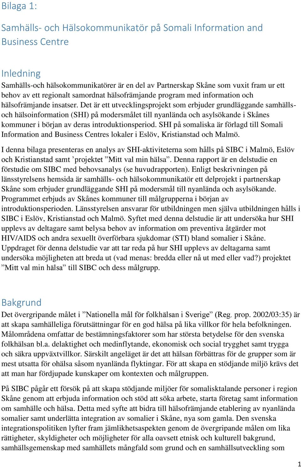 Det är ett utvecklingsprojekt som erbjuder grundläggande samhällsoch hälsoinformation (SHI) på modersmålet till nyanlända och asylsökande i Skånes kommuner i början av deras introduktionsperiod.