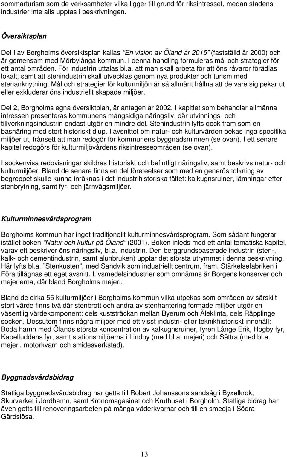 I denna handling formuleras mål och strategier för ett antal områden. För industrin uttalas bl.a. att man skall arbeta för att öns råvaror förädlas lokalt, samt att stenindustrin skall utvecklas genom nya produkter och turism med stenanknytning.