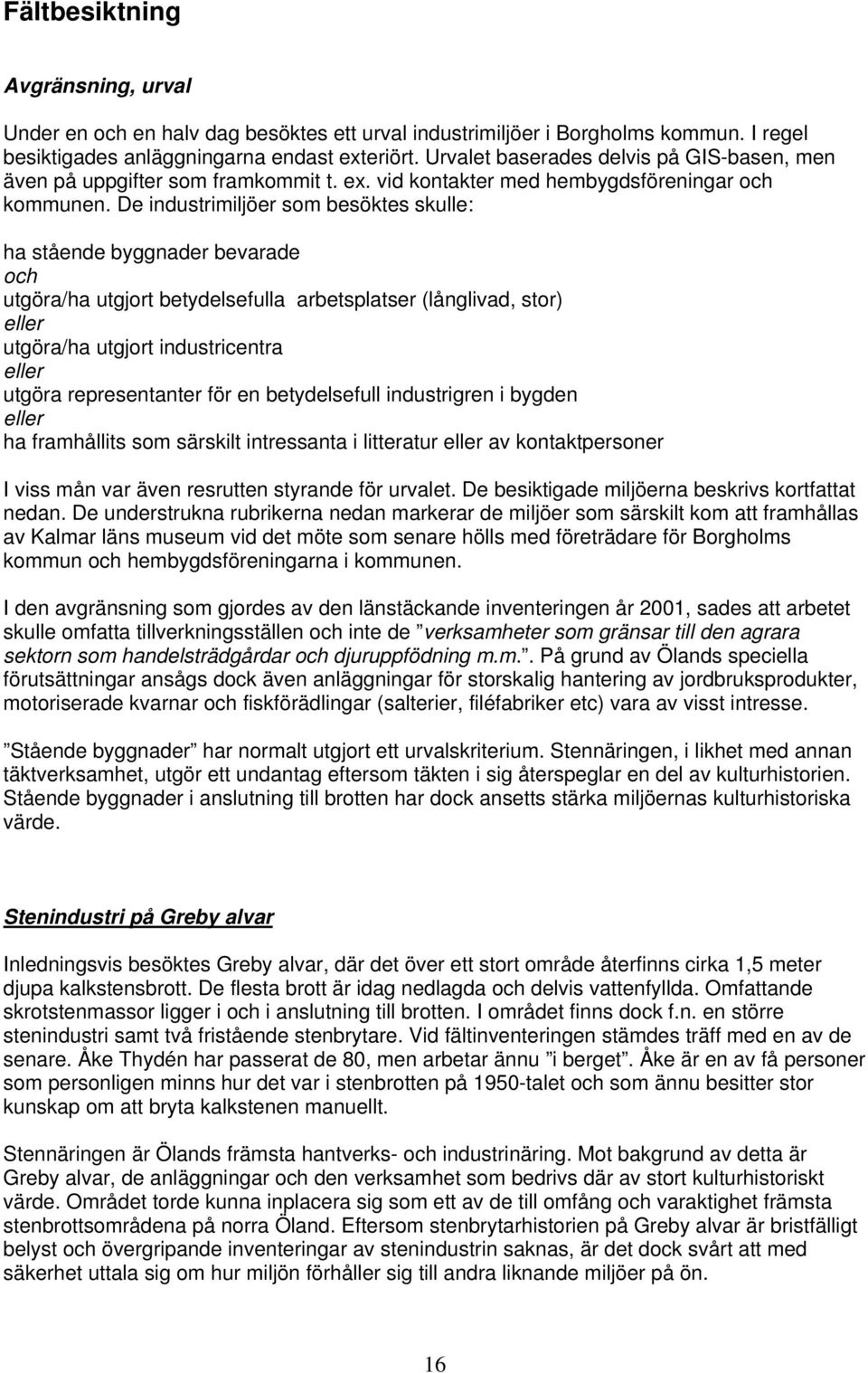 De industrimiljöer som besöktes skulle: ha stående byggnader bevarade och utgöra/ha utgjort betydelsefulla arbetsplatser (långlivad, stor) eller utgöra/ha utgjort industricentra eller utgöra