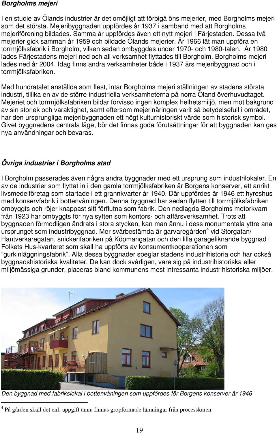 Dessa två mejerier gick samman år 1959 och bildade Ölands mejerier. År 1966 lät man uppföra en torrmjölksfabrik i Borgholm, vilken sedan ombyggdes under 1970- och 1980-talen.