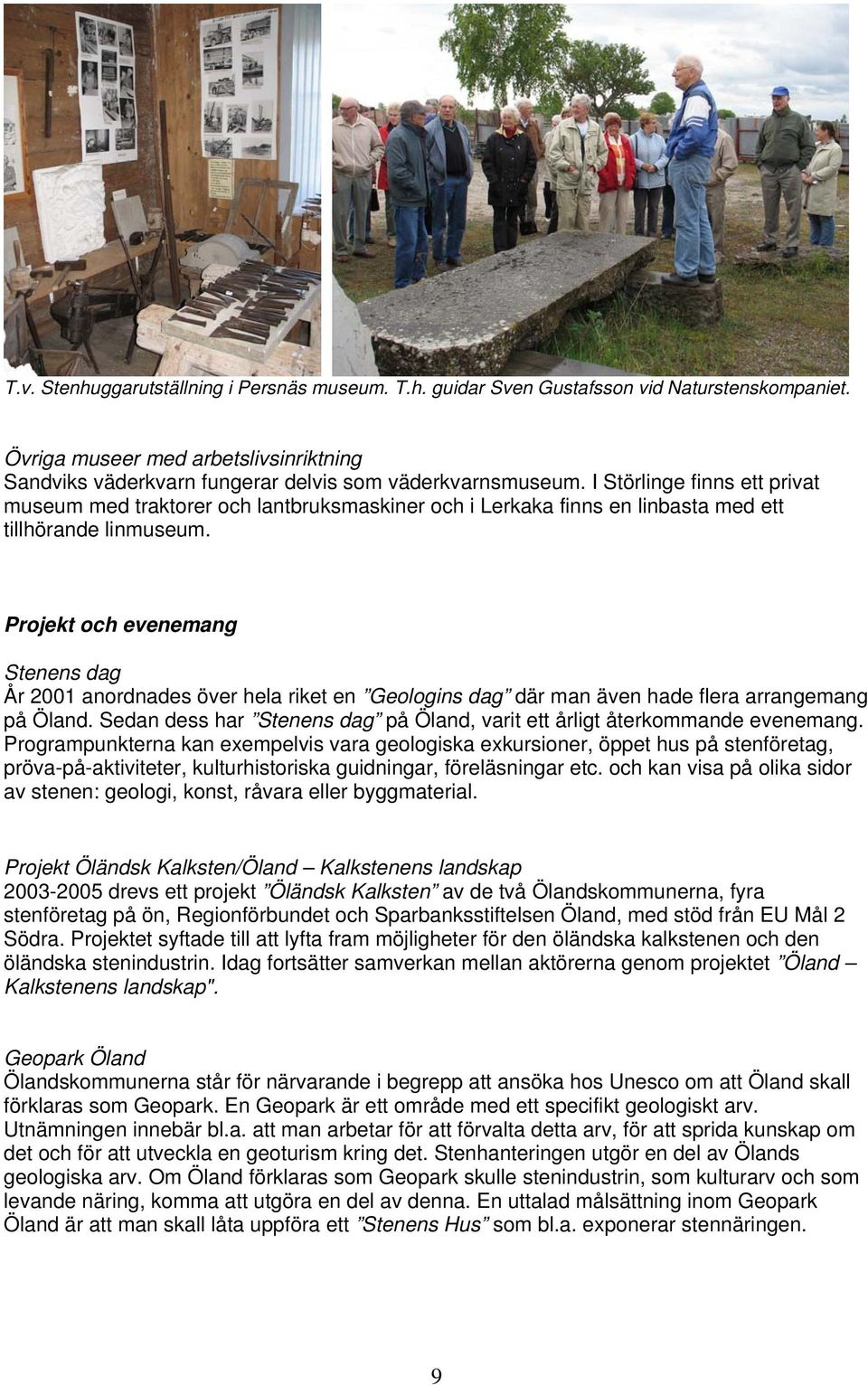 Projekt och evenemang Stenens dag År 2001 anordnades över hela riket en Geologins dag där man även hade flera arrangemang på Öland.