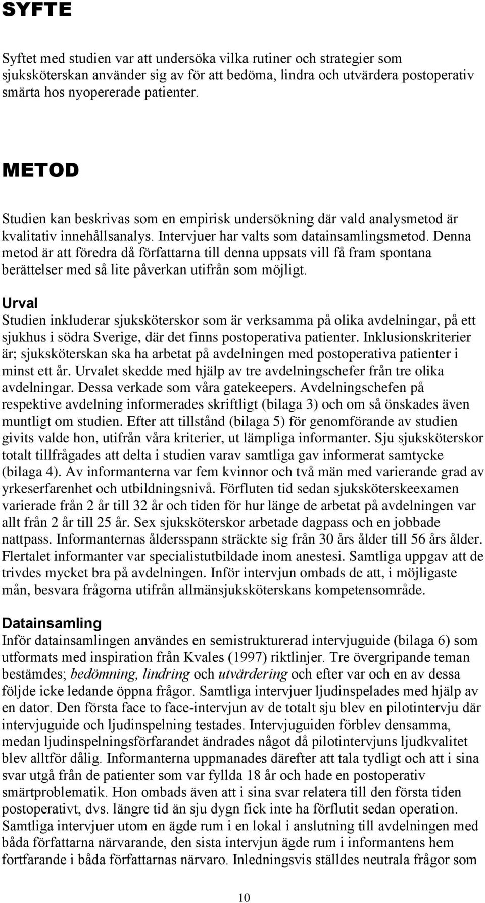 Denna metod är att föredra då författarna till denna uppsats vill få fram spontana berättelser med så lite påverkan utifrån som möjligt.