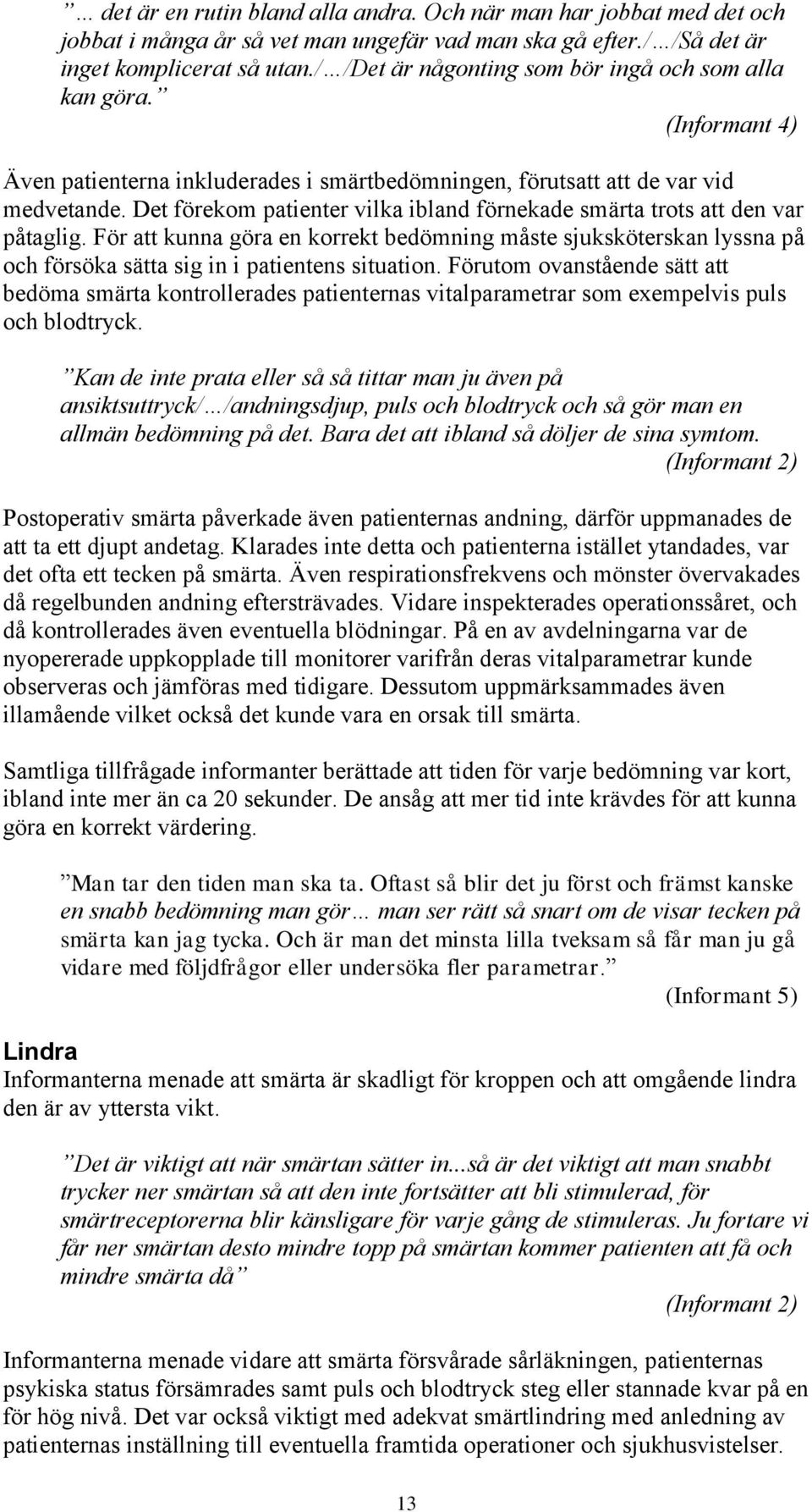 Det förekom patienter vilka ibland förnekade smärta trots att den var påtaglig. För att kunna göra en korrekt bedömning måste sjuksköterskan lyssna på och försöka sätta sig in i patientens situation.