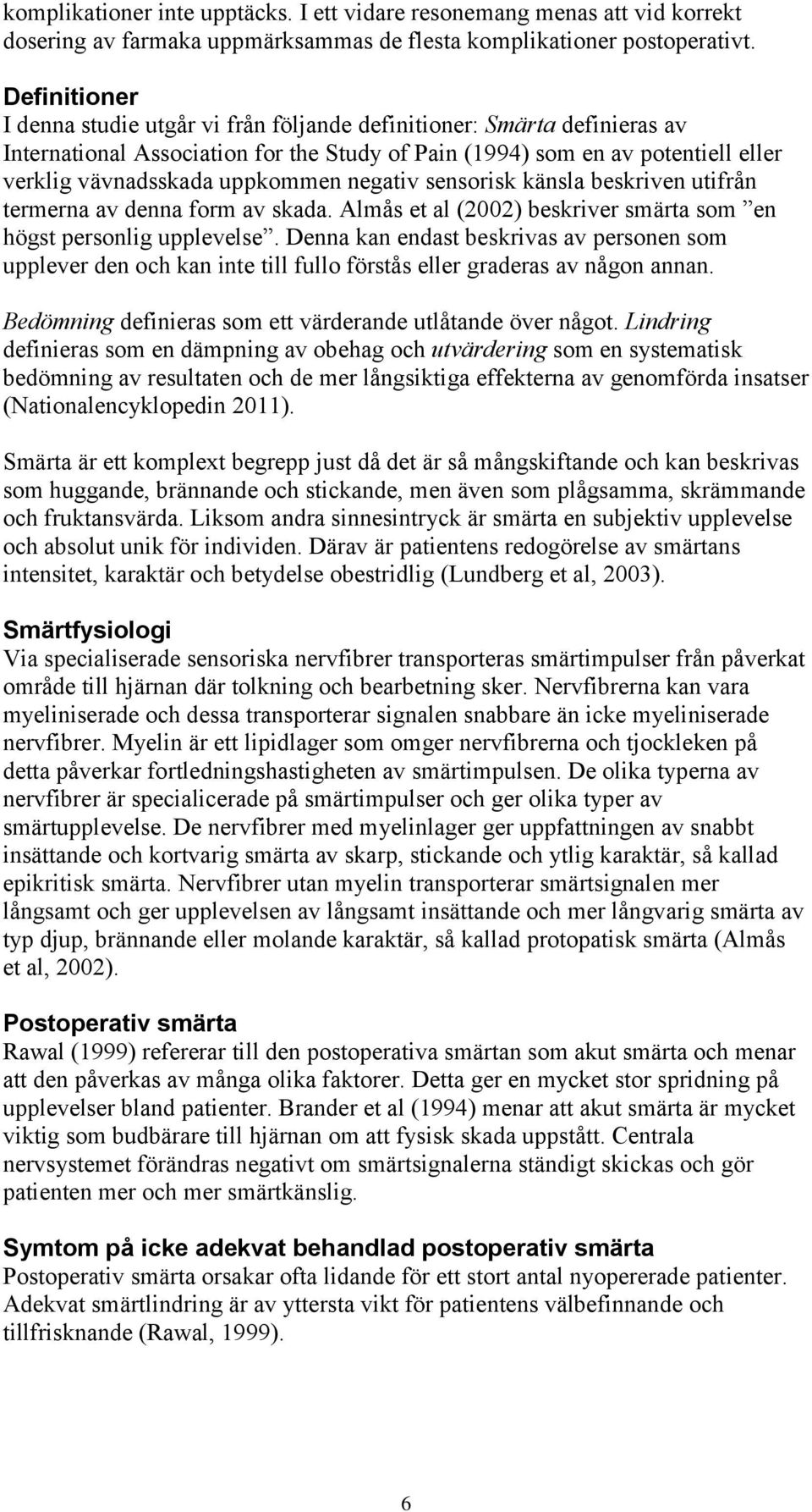 negativ sensorisk känsla beskriven utifrån termerna av denna form av skada. Almås et al (2002) beskriver smärta som en högst personlig upplevelse.