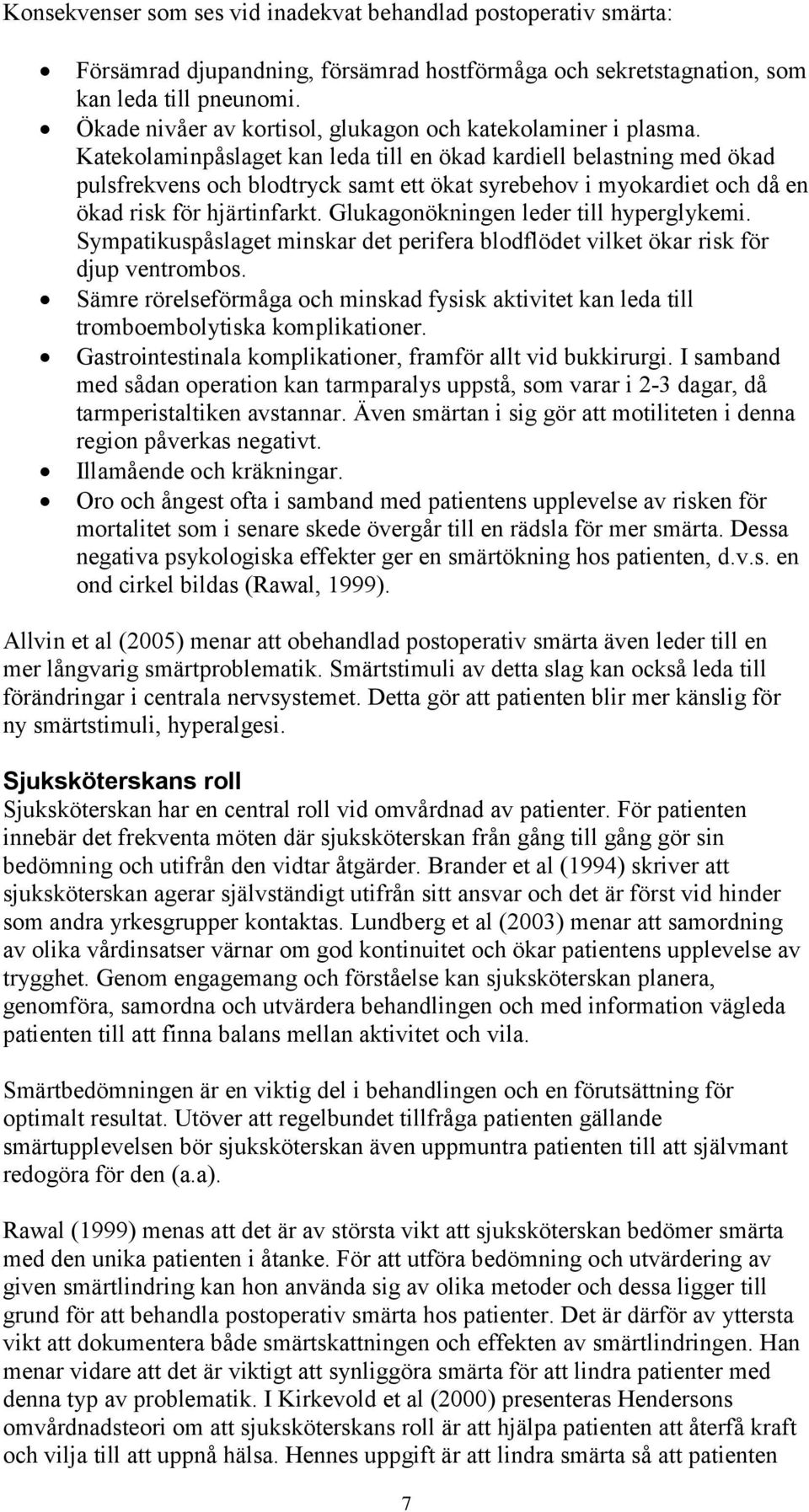 Katekolaminpåslaget kan leda till en ökad kardiell belastning med ökad pulsfrekvens och blodtryck samt ett ökat syrebehov i myokardiet och då en ökad risk för hjärtinfarkt.