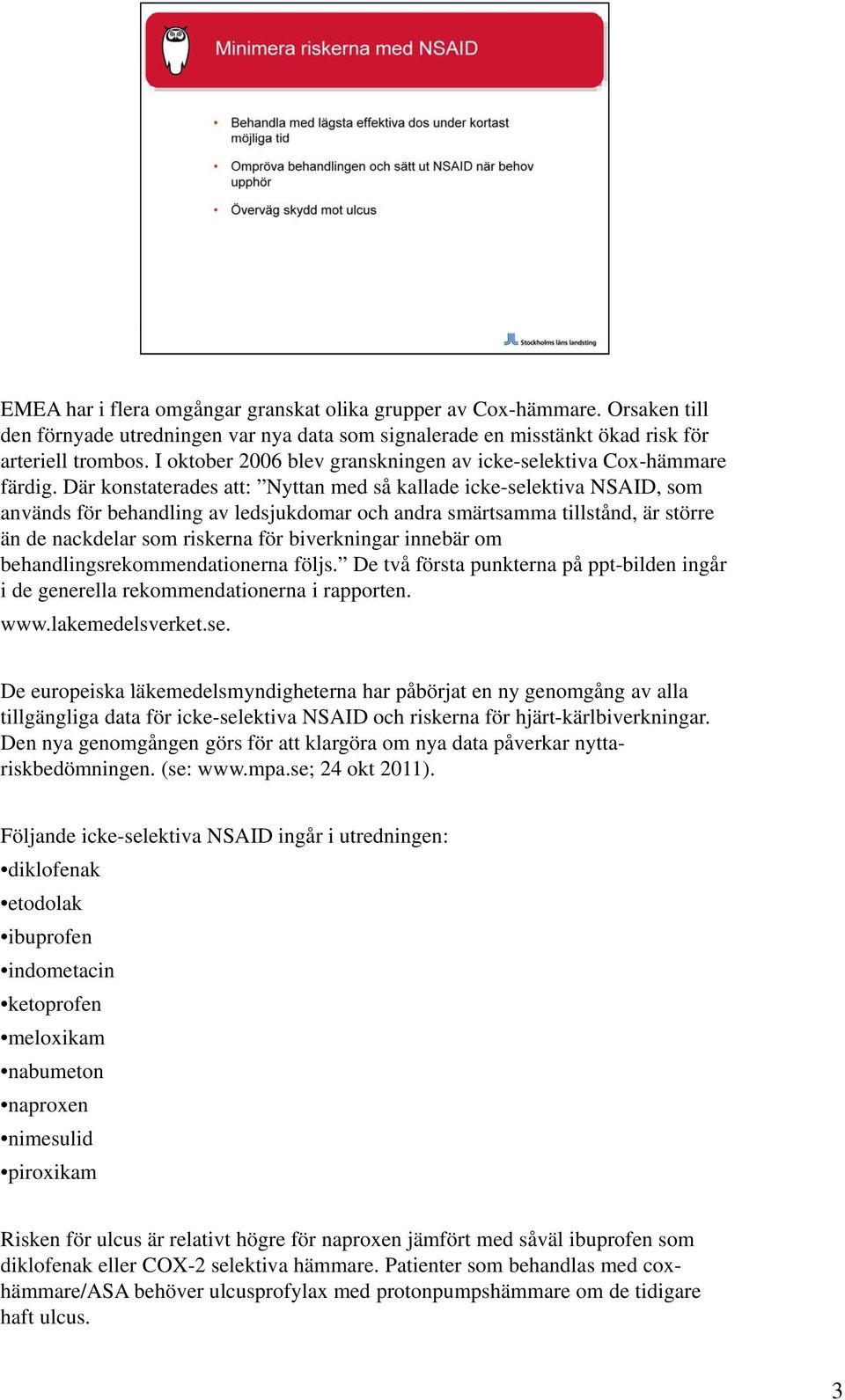 Där konstaterades att: Nyttan med så kallade icke-selektiva NSAID, som används för behandling av ledsjukdomar och andra smärtsamma tillstånd, är större än de nackdelar som riskerna för biverkningar