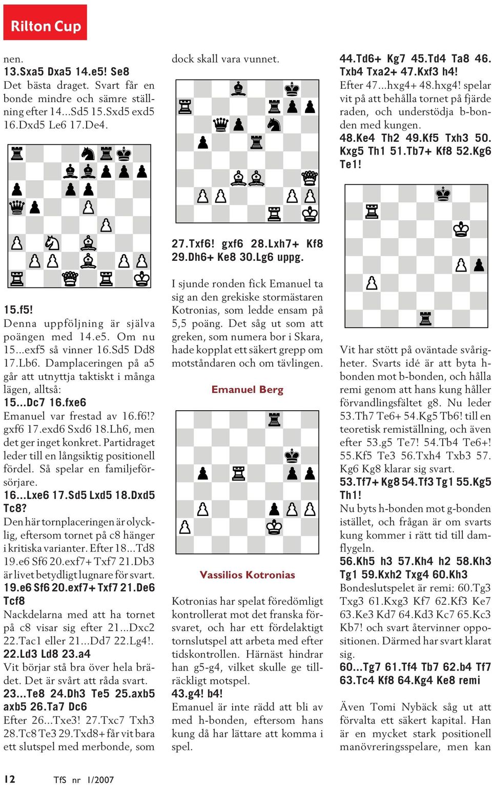 Kg6 Te1! 15.f5! Denna uppföljning är själva poängen med 14.e5. Om nu 15...exf5 så vinner 16.Sd5 Dd8 17.Lb6. Damplaceringen på a5 går att utnyttja taktiskt i många lägen, alltså: 15...Dc7 16.
