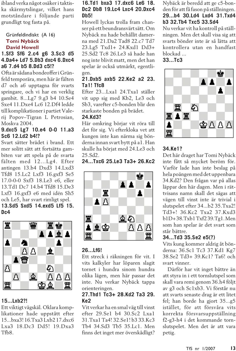 g3 b4 10.Se4 Sxe4 11.Dxe4 Lc6 12.Df4 ledde till komplikationer i partiet Valerij Popov Tigran L Petrosian, Moskva 2004. 9.dxc5 Lg7 10.e4 0-0 11.a3 Sc6 12.Ld2 b4!? Svart sätter brädet i brand.