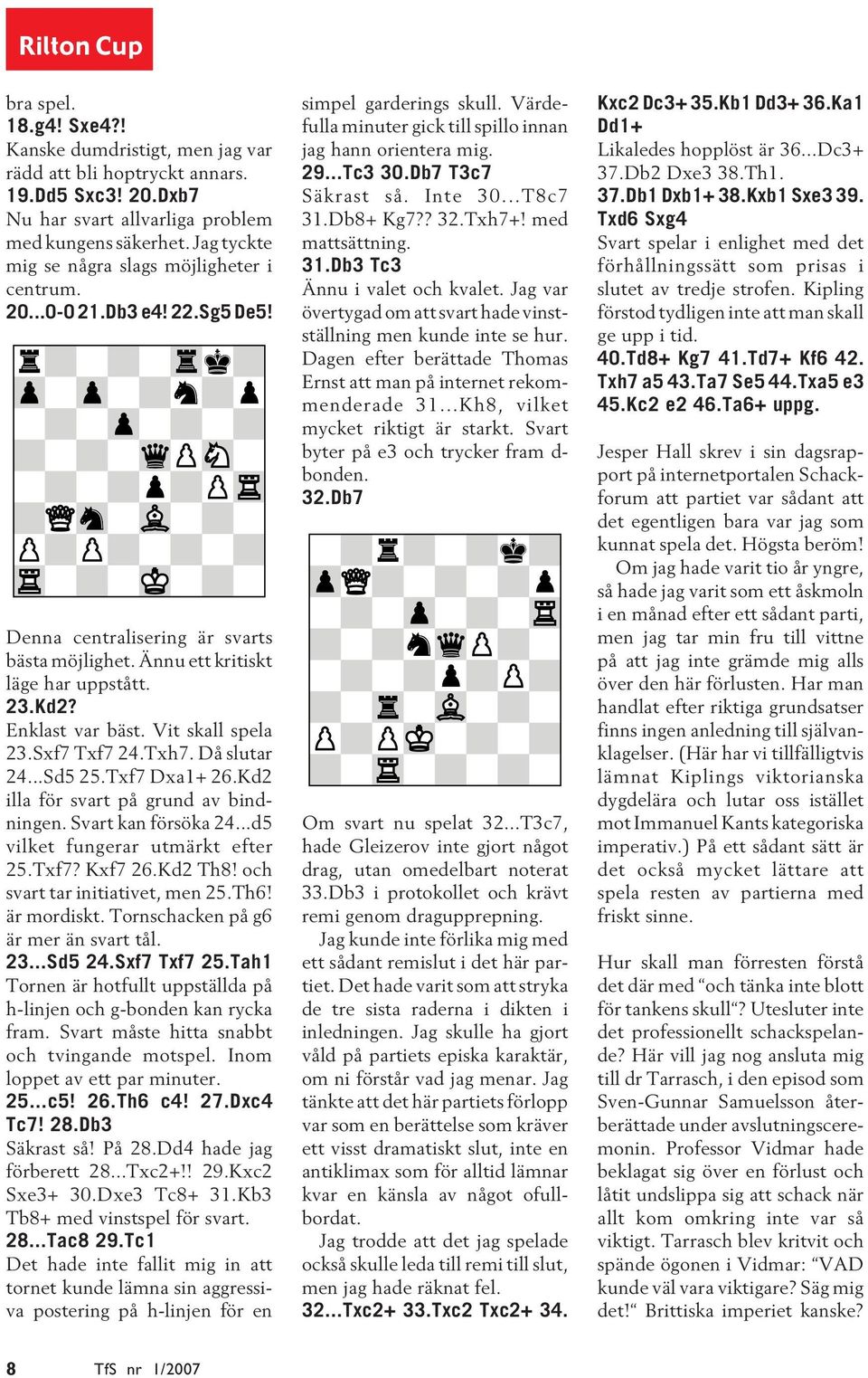 Vit skall spela 23.Sxf7 Txf7 24.Txh7. Då slutar 24...Sd5 25.Txf7 Dxa1+ 26.Kd2 illa för svart på grund av bindningen. Svart kan försöka 24...d5 vilket fungerar utmärkt efter 25.Txf7? Kxf7 26.Kd2 Th8!