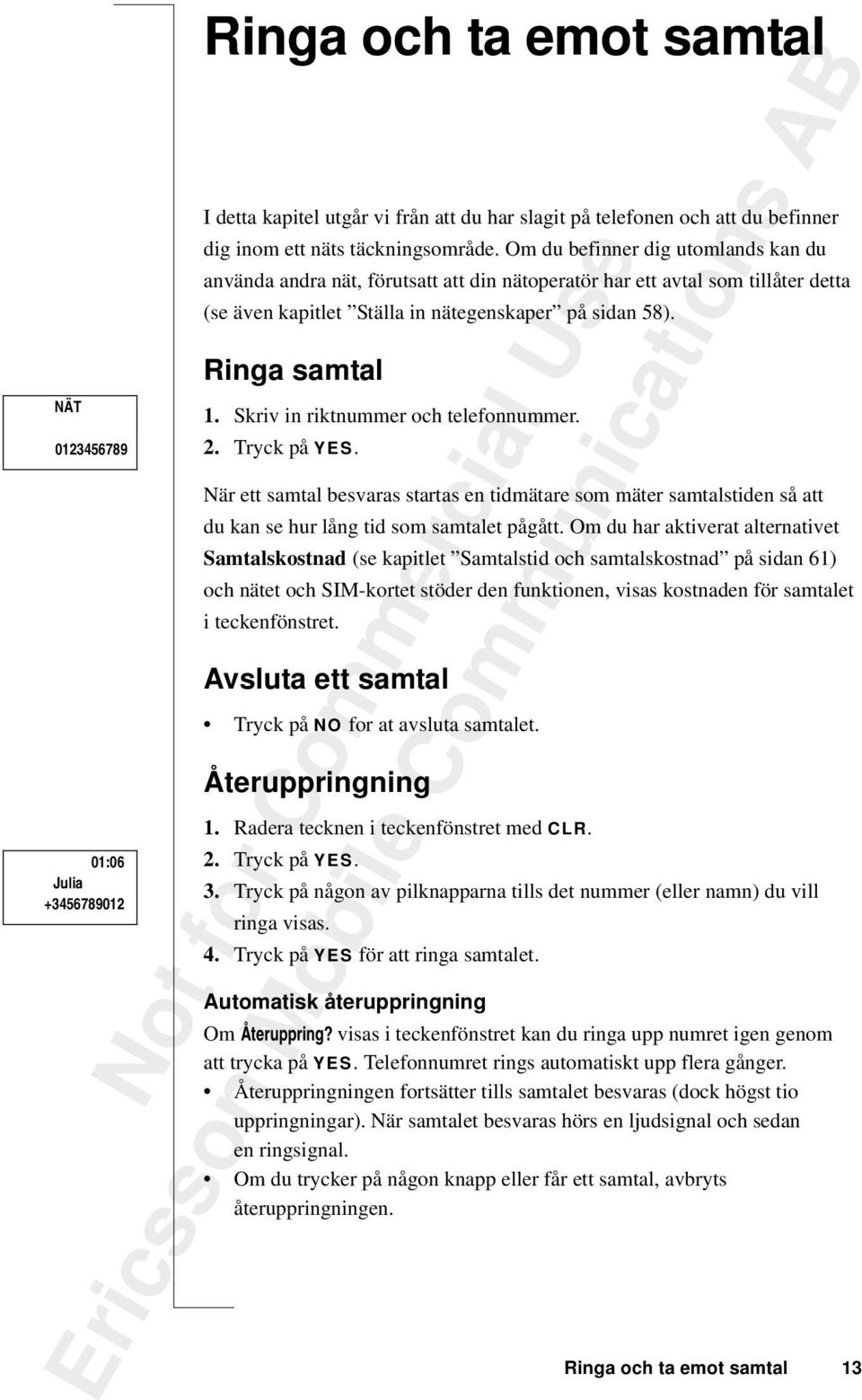 Skriv in riktnummer och telefonnummer. 2. Tryck på YES. När ett samtal besvaras startas en tidmätare som mäter samtalstiden så att du kan se hur lång tid som samtalet pågått.