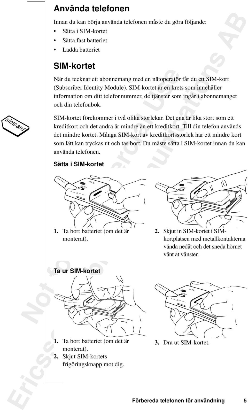SIM-kortet förekommer i två olika storlekar. Det ena är lika stort som ett kreditkort och det andra är mindre än ett kreditkort. Till din telefon används det mindre kortet.