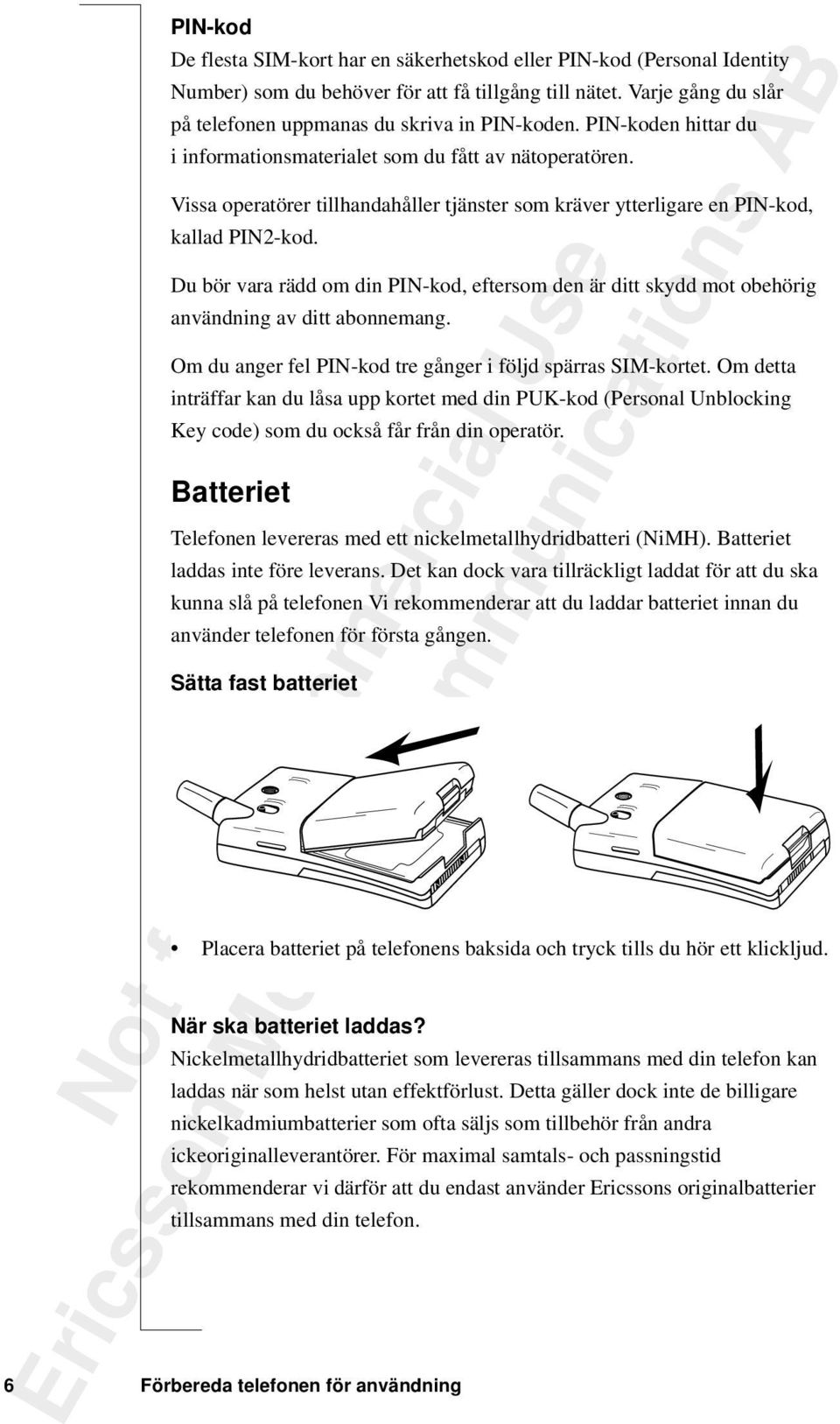 Du bör vara rädd om din PIN-kod, eftersom den är ditt skydd mot obehörig användning av ditt abonnemang. Om du anger fel PIN-kod tre gånger i följd spärras SIM-kortet.