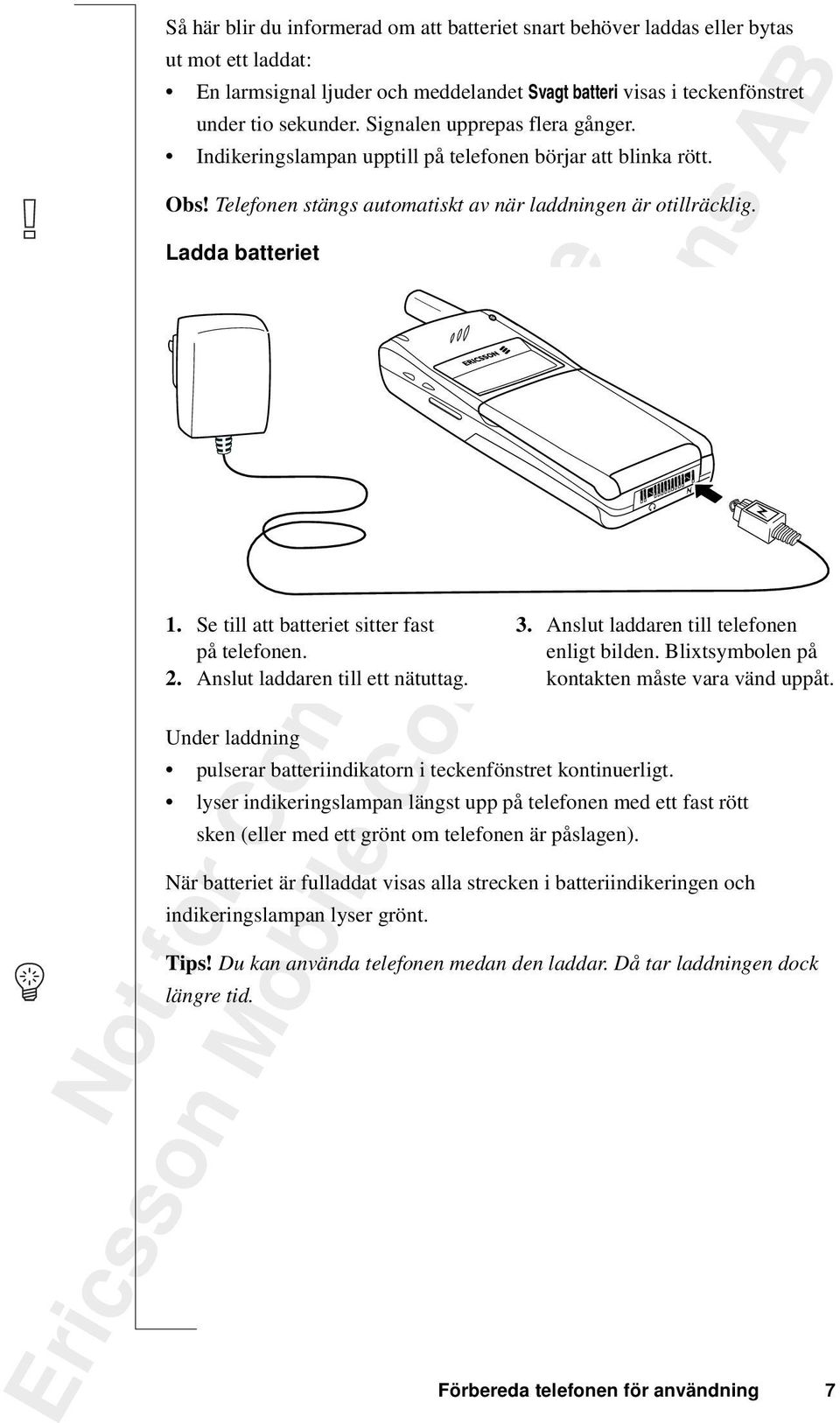 Se till att batteriet sitter fast på telefonen. 2. Anslut laddaren till ett nätuttag. Under laddning pulserar batteriindikatorn i teckenfönstret kontinuerligt.