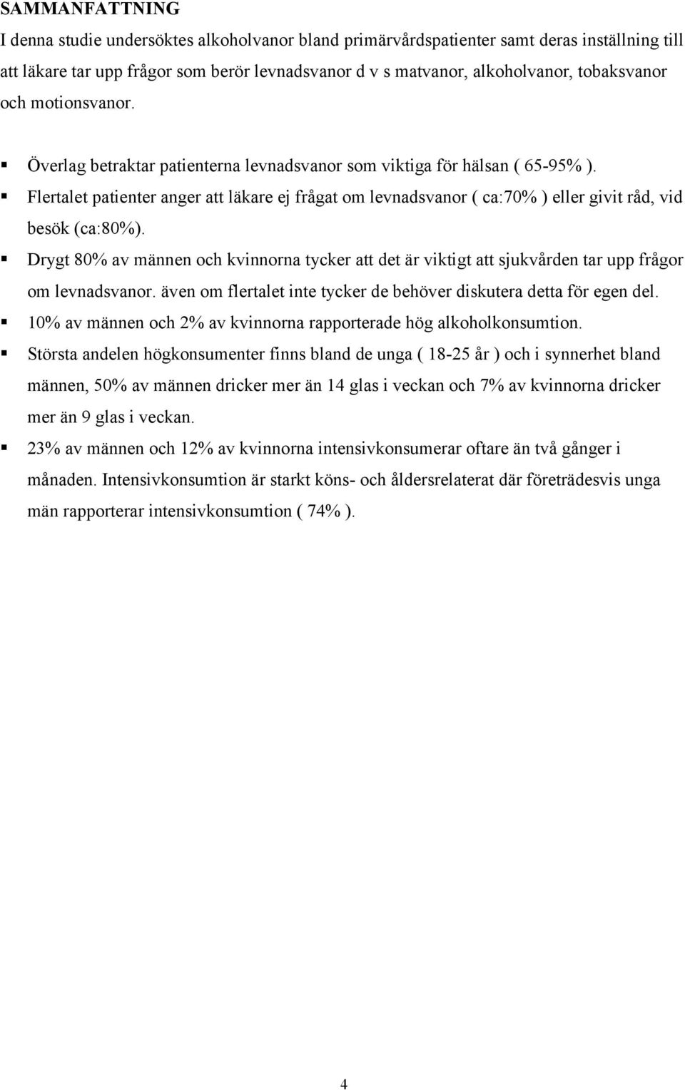 Flertalet patienter anger att läkare ej frågat om levnadsvanor ( ca:70% ) eller givit råd, vid besök (ca:80%).