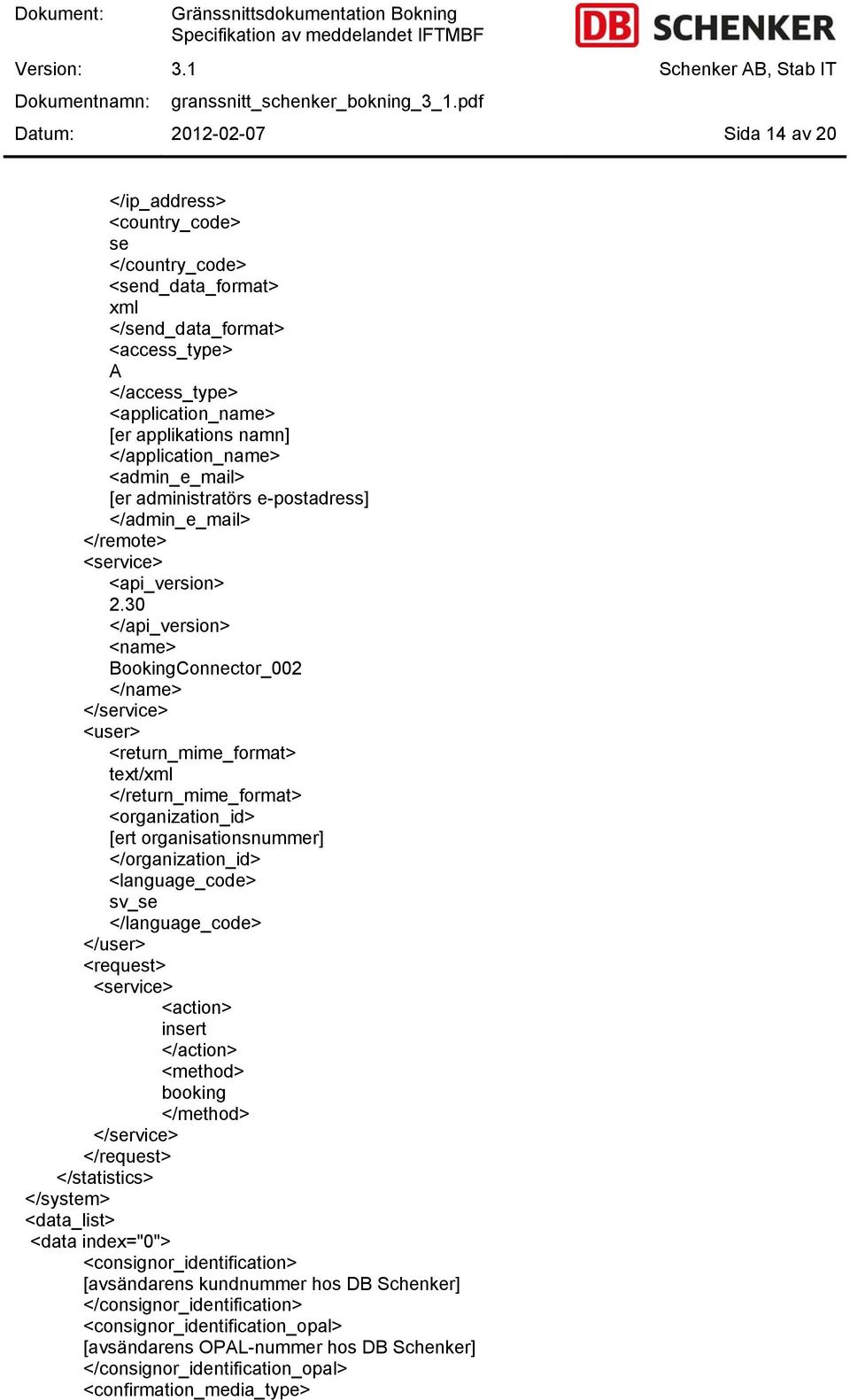 30 </api_version> <name> BookingConnector_002 </name> </service> <user> <return_mime_format> text/xml </return_mime_format> <organization_id> [ert organisationsnummer] </organization_id>