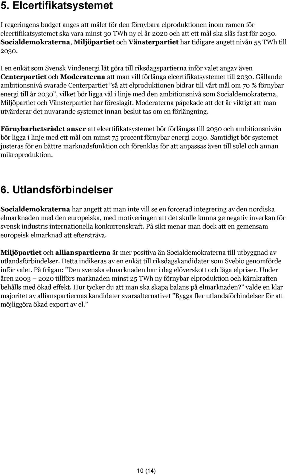 I en enkät som Svensk Vindenergi lät göra till riksdagspartierna inför valet angav även Centerpartiet och Moderaterna att man vill förlänga elcertifikatsystemet till 2030.