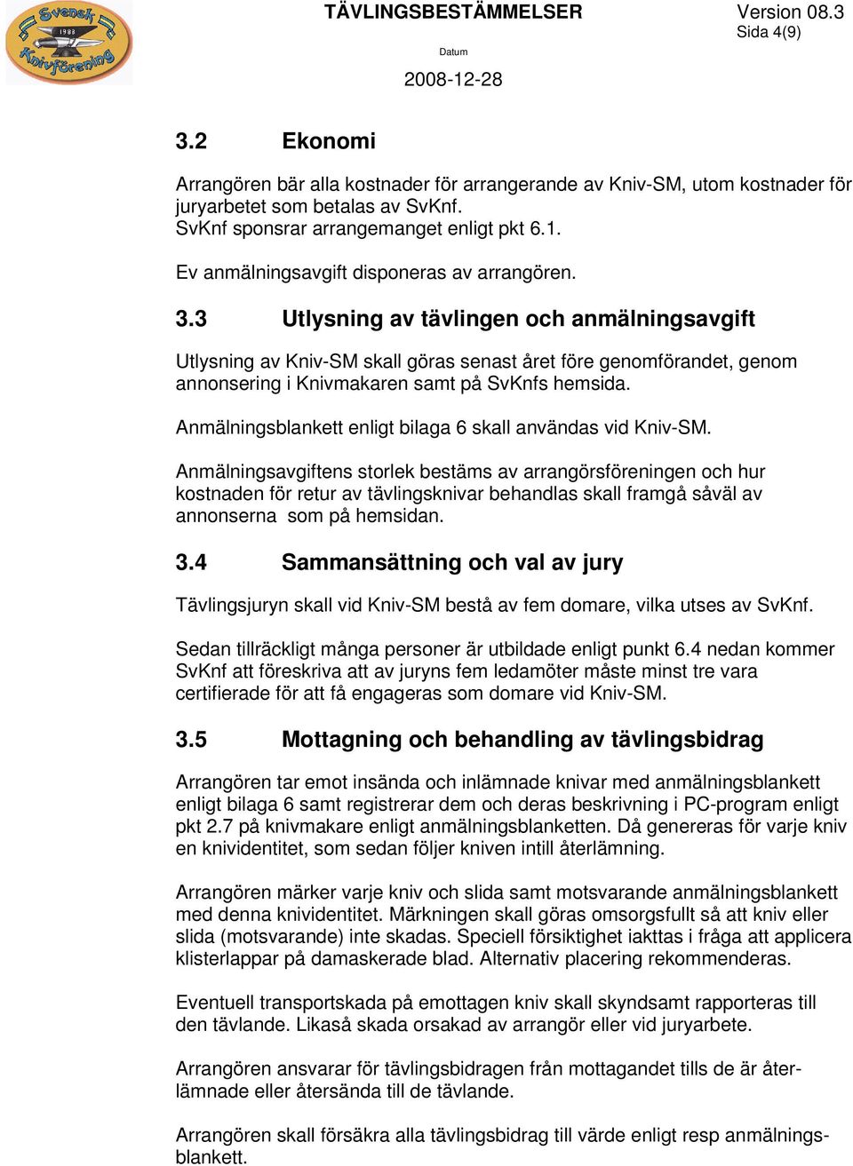 3 Utlysning av tävlingen och anmälningsavgift Utlysning av Kniv-SM skall göras senast året före genomförandet, genom annonsering i Knivmakaren samt på SvKnfs hemsida.
