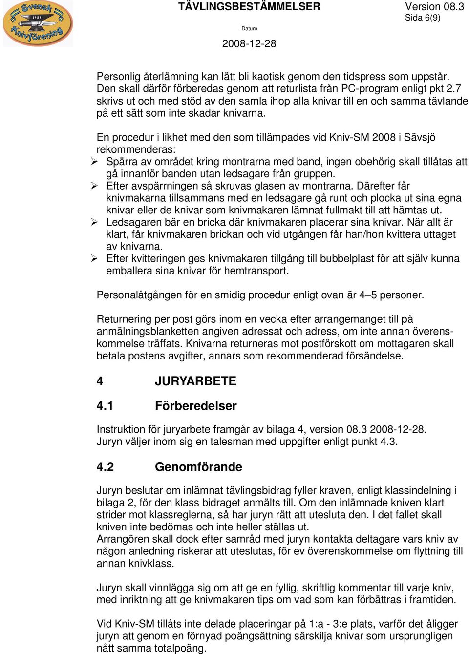 En procedur i likhet med den som tillämpades vid Kniv-SM 2008 i Sävsjö rekommenderas: Spärra av området kring montrarna med band, ingen obehörig skall tillåtas att gå innanför banden utan ledsagare