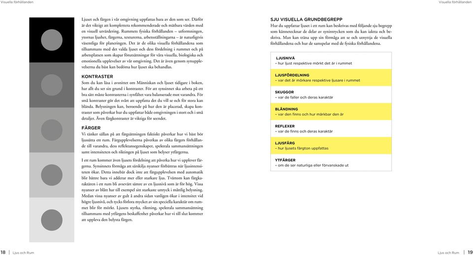 Det är de olika visuella förhållandena som tillsammans med det valda ljuset och dess fördelning i rummet och på arbetsplatsen som skapar förutsättningar för våra visuella, biologiska och emotionella