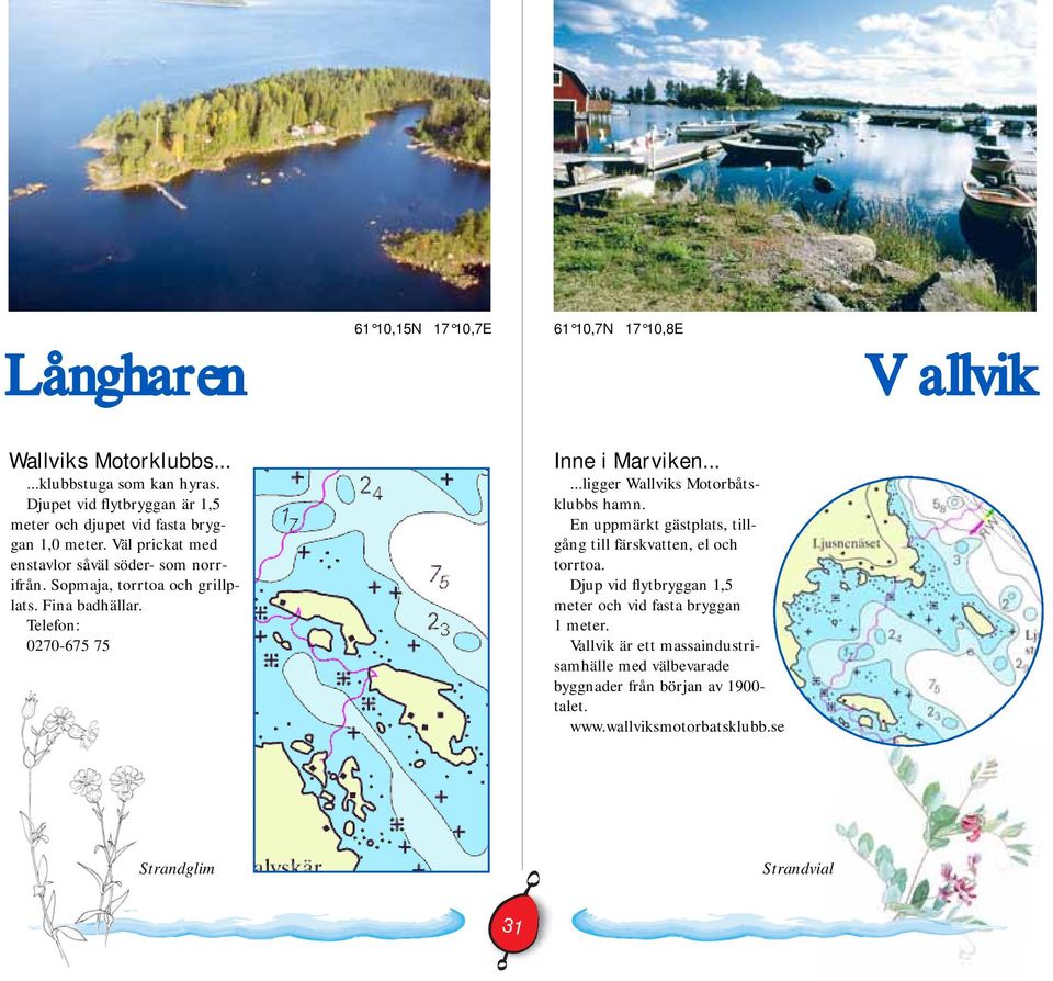 Sopmaja, torrtoa och grillplats. Fina badhällar. Telefon: 0270-675 75 Inne i Marviken......ligger Wallviks Motorbåtsklubbs hamn.