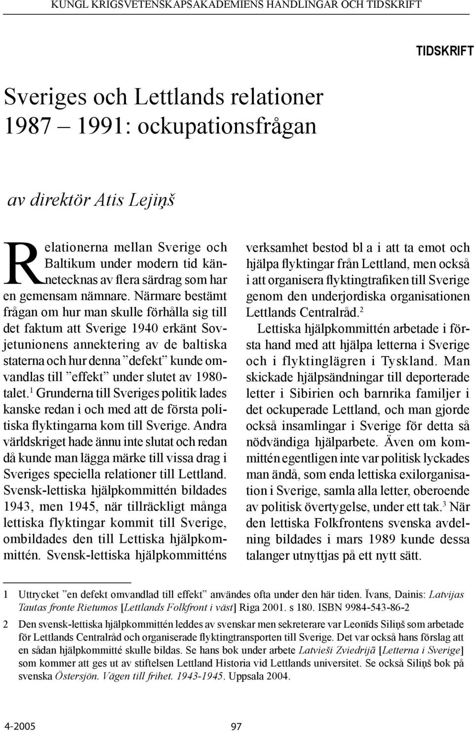 Närmare bestämt frågan om hur man skulle förhålla sig till det faktum att Sverige 1940 erkänt Sovjetunionens annektering av de baltiska staterna och hur denna defekt kunde omvandlas till effekt under