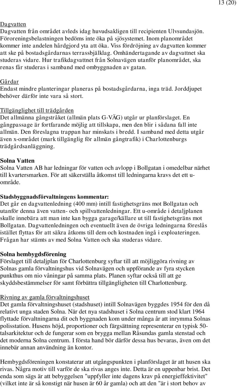 Hur trafikdagvattnet från Solnavägen utanför planområdet, ska renas får studeras i samband med ombyggnaden av gatan. Gårdar Endast mindre planteringar planeras på bostadsgårdarna, inga träd.