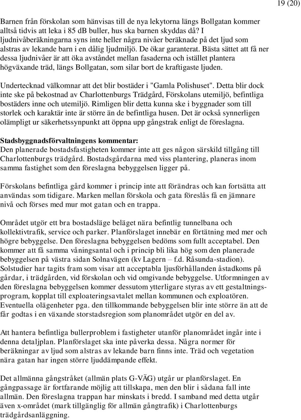 Bästa sättet att få ner dessa ljudnivåer är att öka avståndet mellan fasaderna och istället plantera högväxande träd, längs Bollgatan, som silar bort de kraftigaste ljuden.