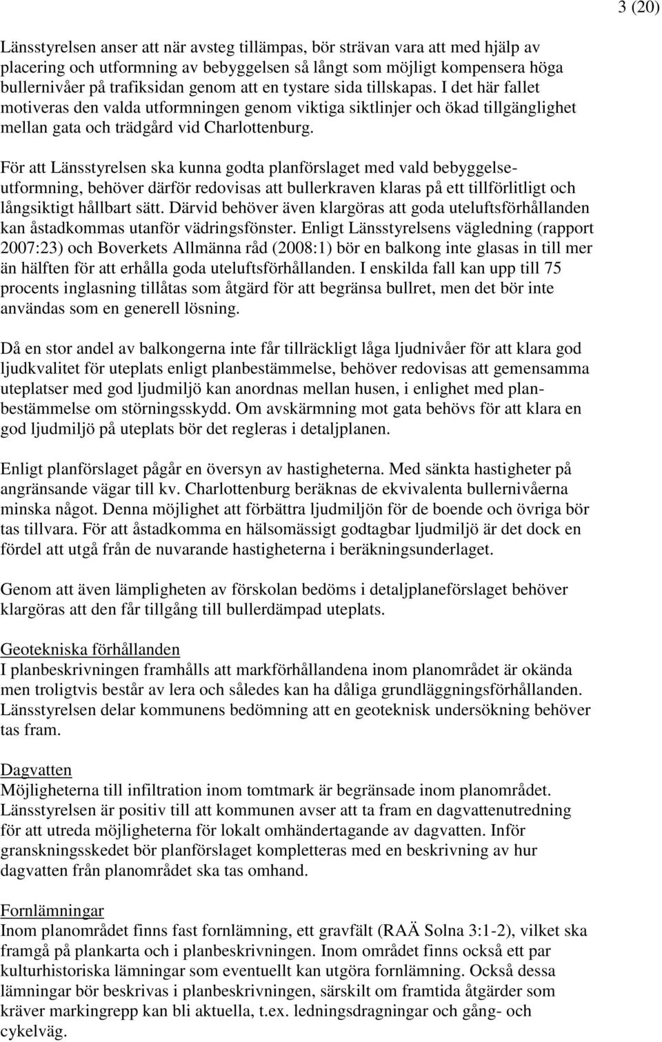 För att Länsstyrelsen ska kunna godta planförslaget med vald bebyggelseutformning, behöver därför redovisas att bullerkraven klaras på ett tillförlitligt och långsiktigt hållbart sätt.