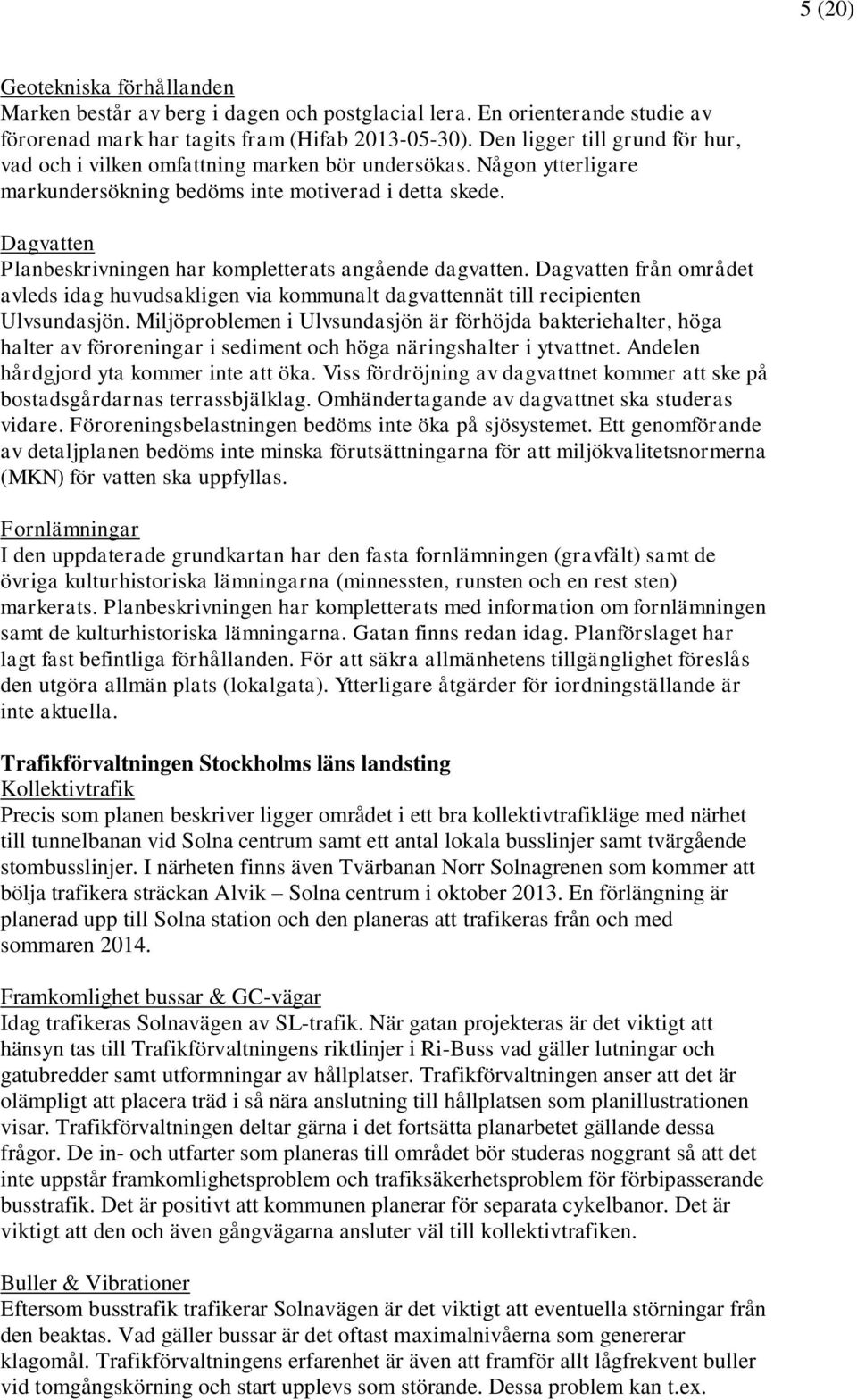 Dagvatten Planbeskrivningen har kompletterats angående dagvatten. Dagvatten från området avleds idag huvudsakligen via kommunalt dagvattennät till recipienten Ulvsundasjön.