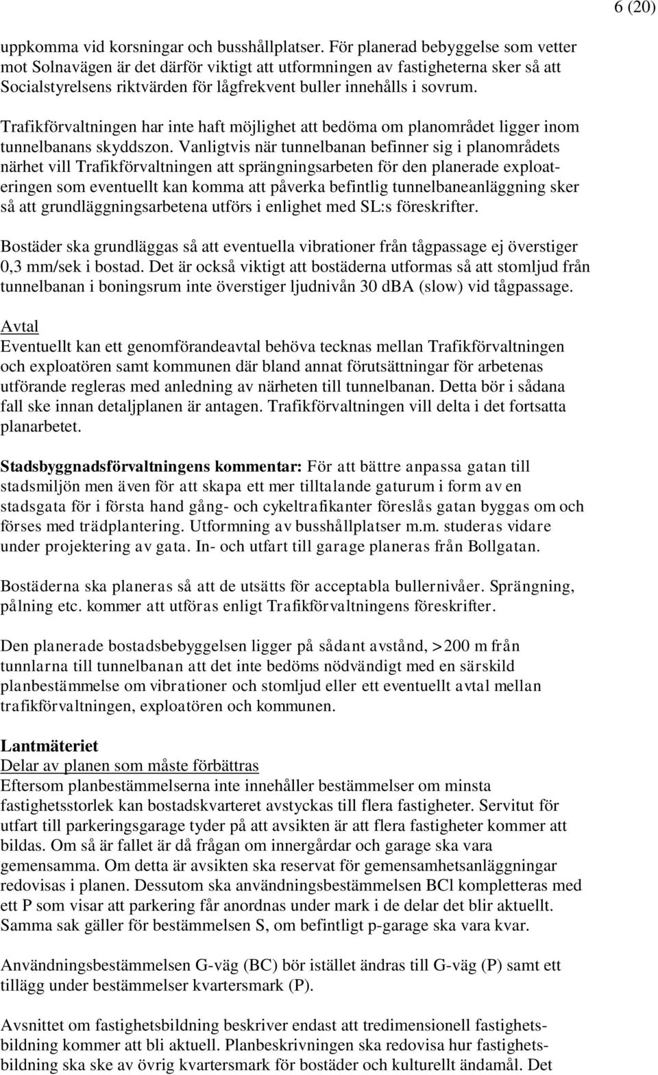 Trafikförvaltningen har inte haft möjlighet att bedöma om planområdet ligger inom tunnelbanans skyddszon.