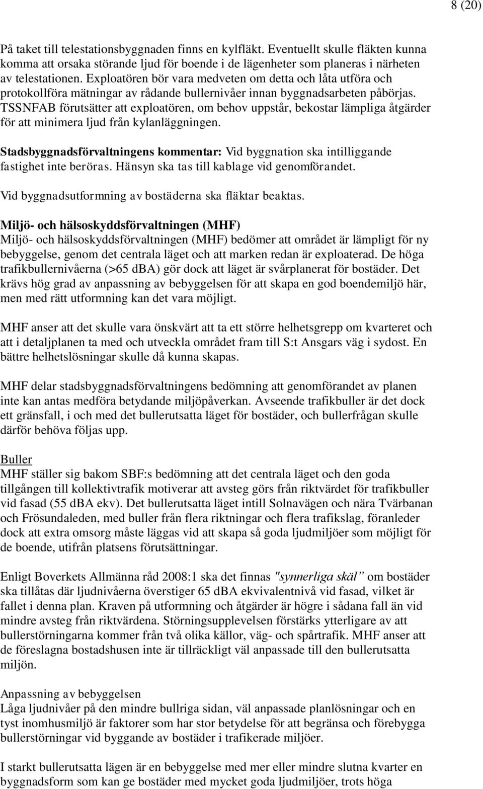 TSSNFAB förutsätter att exploatören, om behov uppstår, bekostar lämpliga åtgärder för att minimera ljud från kylanläggningen.