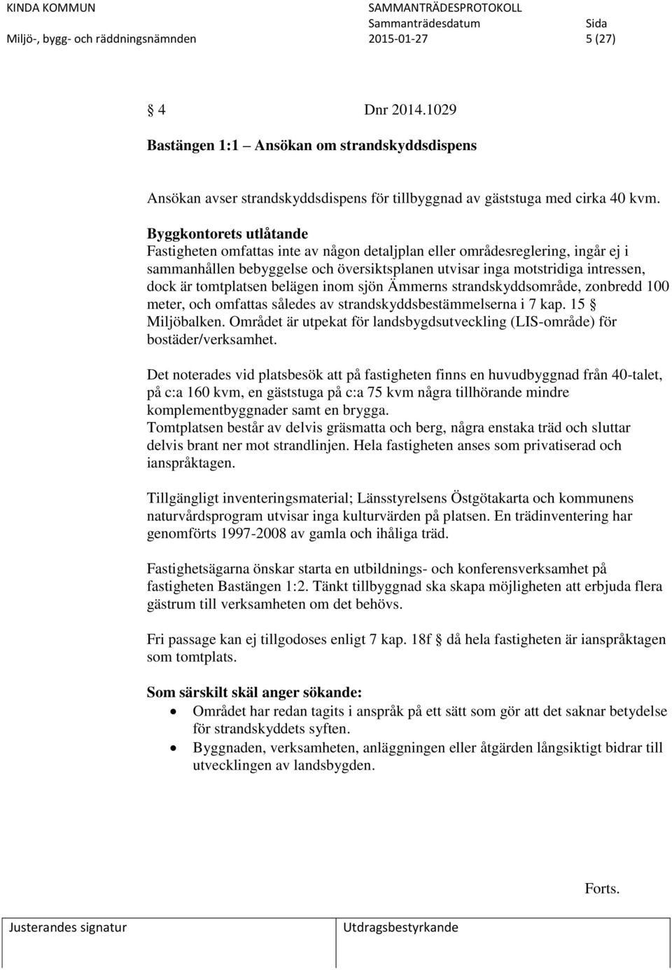 tomtplatsen belägen inom sjön Ämmerns strandskyddsområde, zonbredd 100 meter, och omfattas således av strandskyddsbestämmelserna i 7 kap. 15 Miljöbalken.