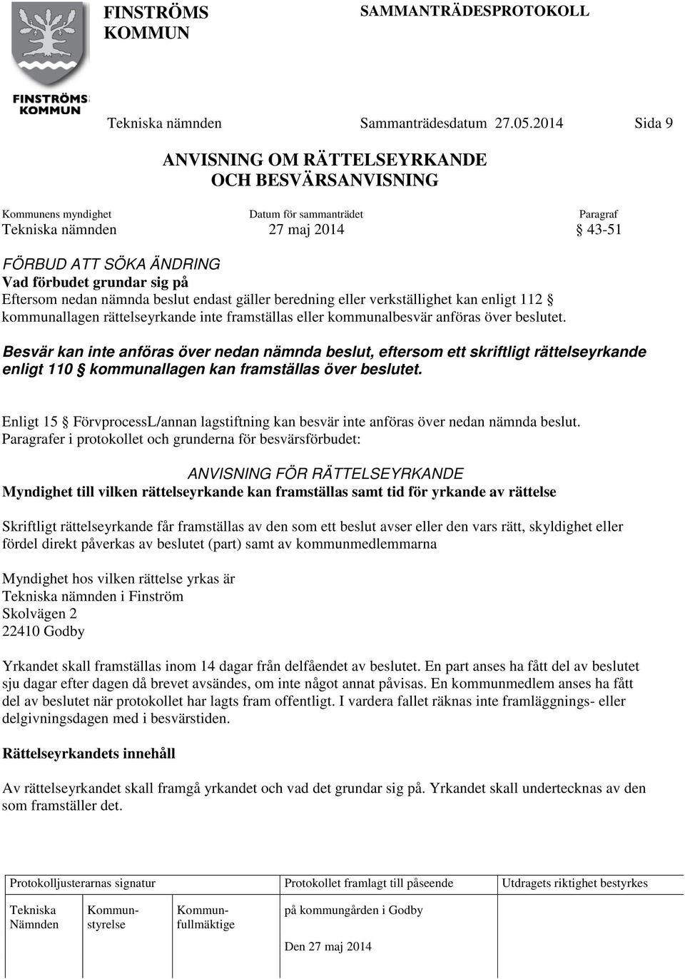 Eftersom nedan nämnda beslut endast gäller beredning eller verkställighet kan enligt 112 kommunallagen rättelseyrkande inte framställas eller kommunalbesvär anföras över beslutet.