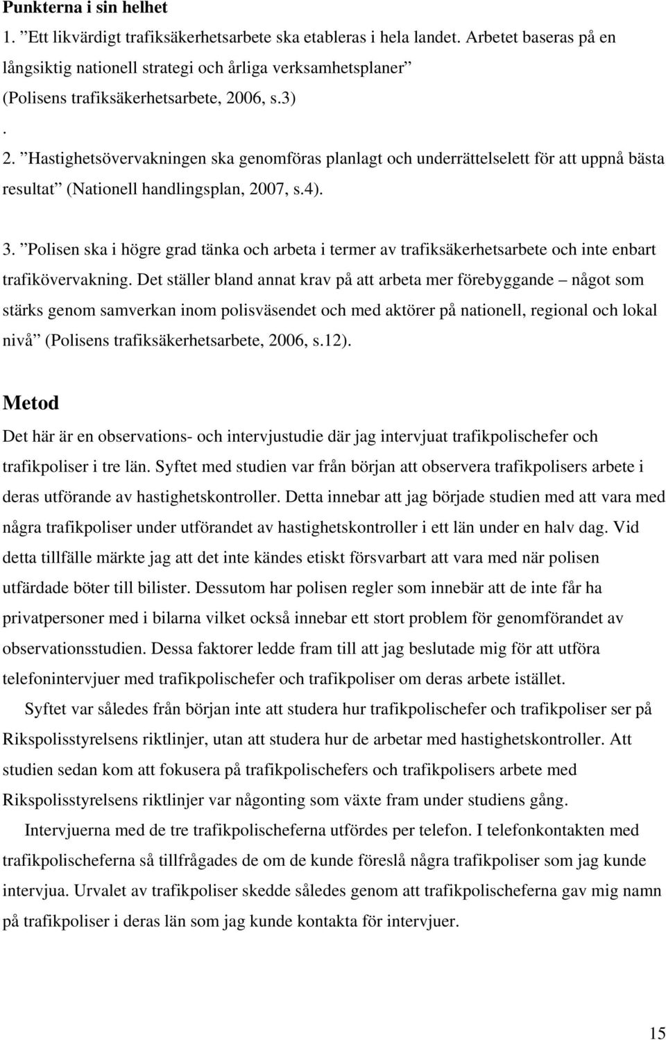 06, s.3). 2. Hastighetsövervakningen ska genomföras planlagt och underrättelselett för att uppnå bästa resultat (Nationell handlingsplan, 2007, s.4). 3.