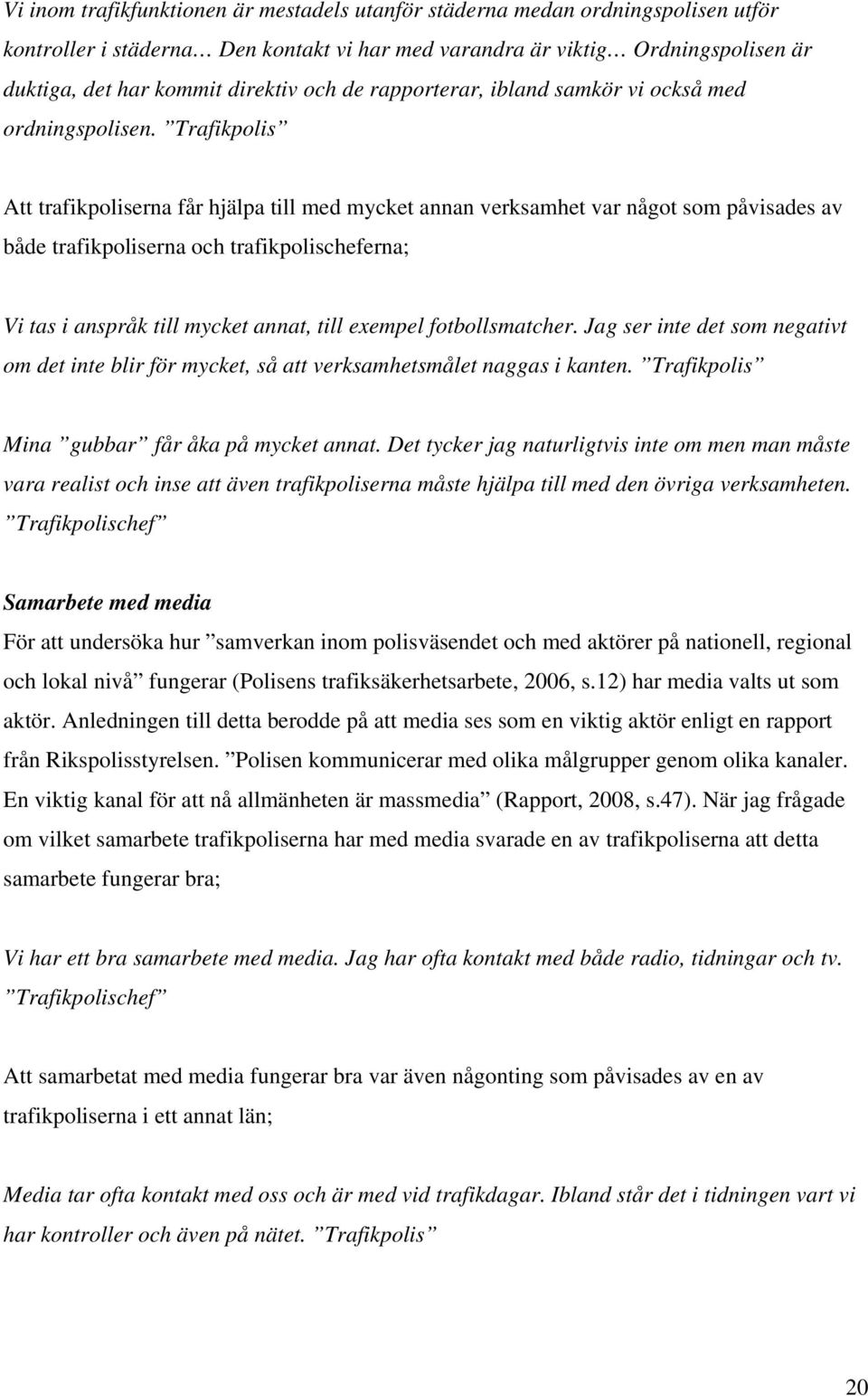 Trafikpolis Att trafikpoliserna får hjälpa till med mycket annan verksamhet var något som påvisades av både trafikpoliserna och trafikpolischeferna; Vi tas i anspråk till mycket annat, till exempel