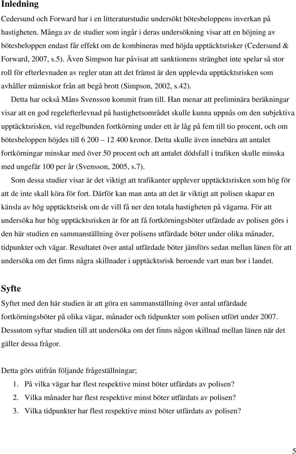 Även Simpson har påvisat att sanktionens stränghet inte spelar så stor roll för efterlevnaden av regler utan att det främst är den upplevda upptäcktsrisken som avhåller människor från att begå brott