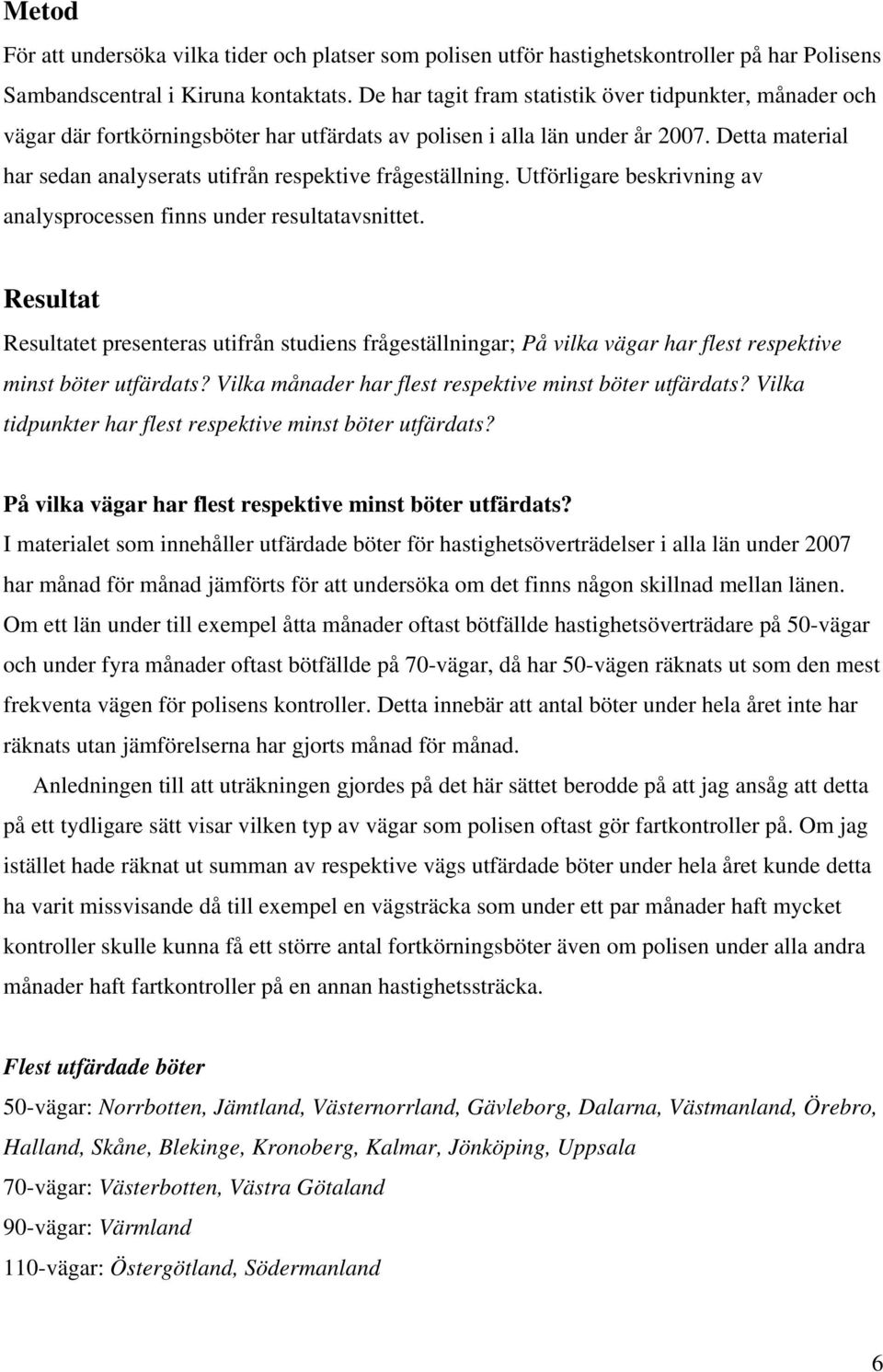 Detta material har sedan analyserats utifrån respektive frågeställning. Utförligare beskrivning av analysprocessen finns under resultatavsnittet.