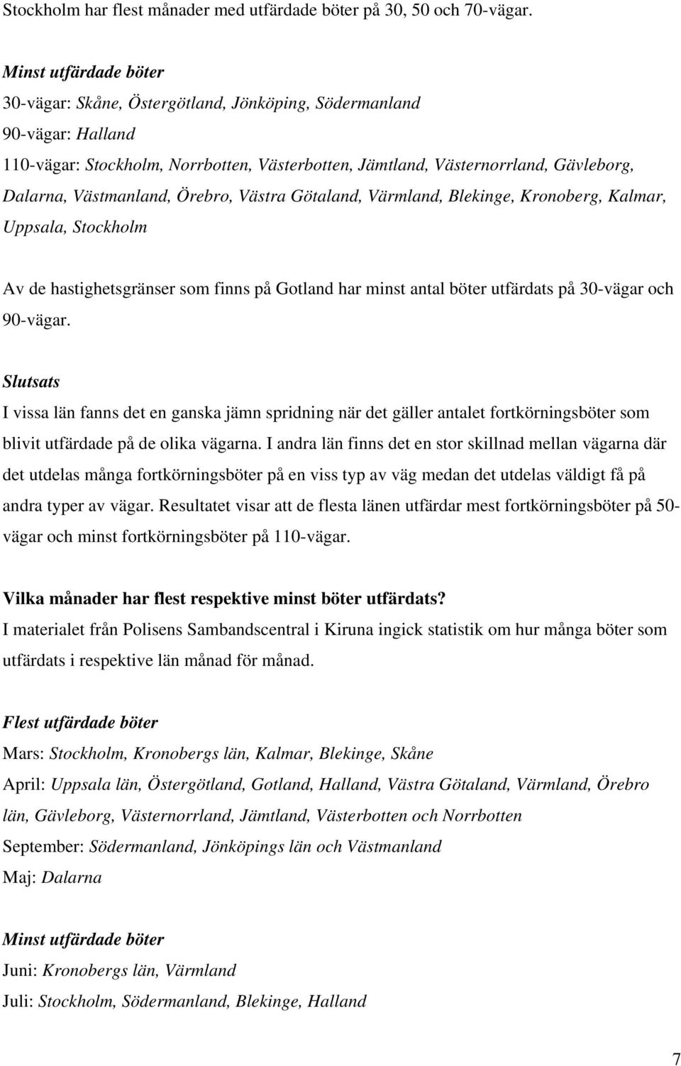 Västmanland, Örebro, Västra Götaland, Värmland, Blekinge, Kronoberg, Kalmar, Uppsala, Stockholm Av de hastighetsgränser som finns på Gotland har minst antal böter utfärdats på 30-vägar och 90-vägar.