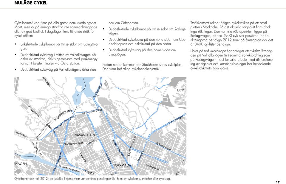 Dubbelriktad väg i mitten av på delar av sträckan, delvis gemensam med parkeringsytor samt terminalen vid Östra station. Dubbelriktad väg på s östra sida Annerovägen Barks Väg norr om Odengatan.
