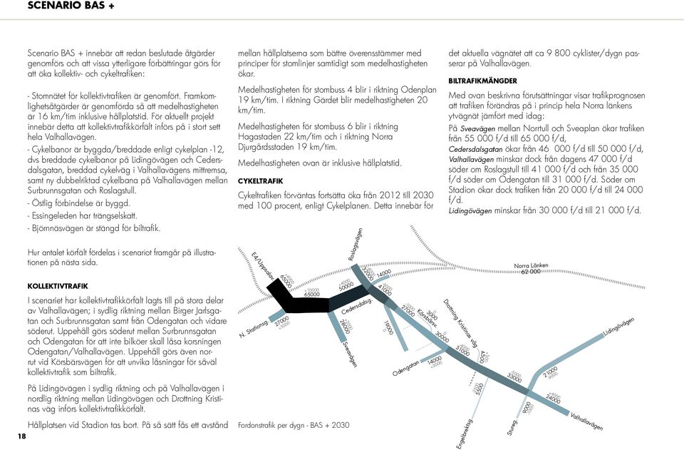 - Cykelbanor är byggda/breddade enligt plan -12, dvs breddade banor på Lidingövägen och Cedersdalsgatan, breddad väg i s mittremsa, samt ny dubbelriktad bana på mellan Surbrunnsgatan och Roslagstull.