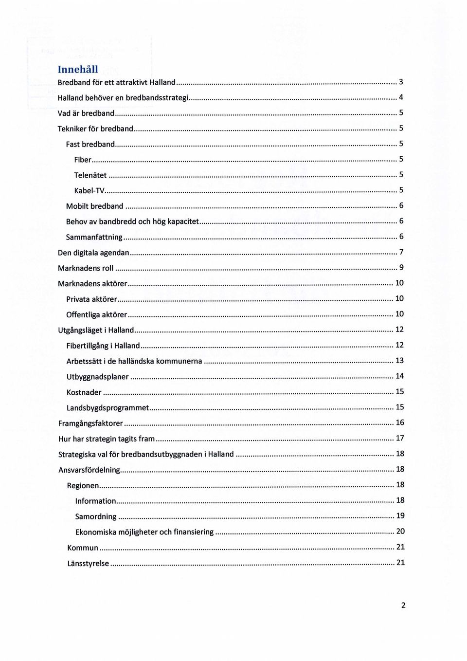 Halland 12 Fibertillgång i Halland 12 Arbetssätt i de halländska kommunerna 13 Utbyggnadsplaner 14 Kostnader 15 Landsbygdsprogrammet 15 Framgångsfaktorer 16 Hur har strategin tagits