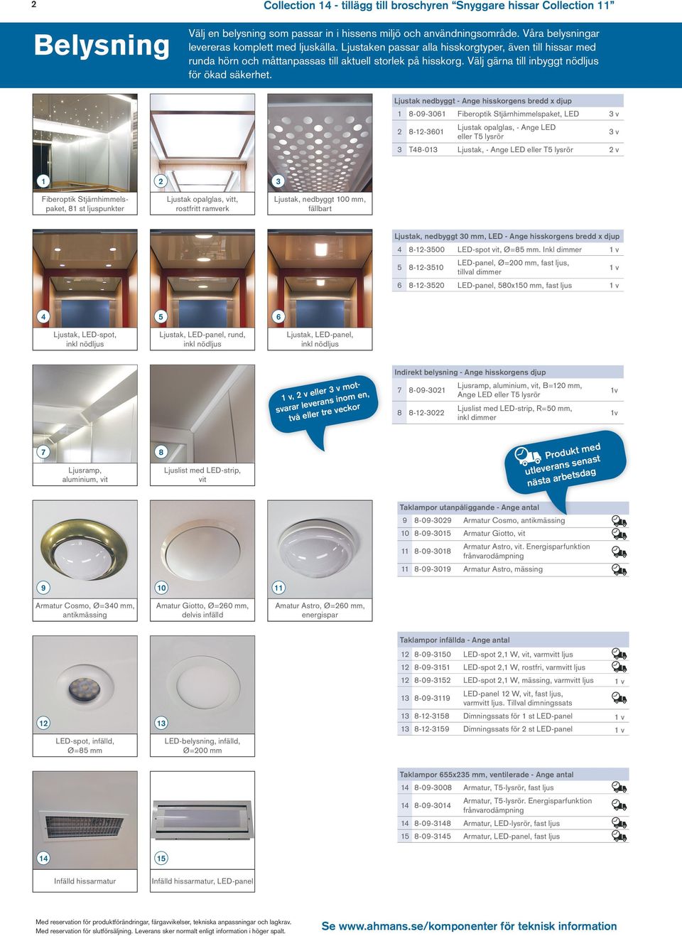 Ljustak nedbyggt - Ange hisskorgens bredd x djup -0-0 Fiberoptik Stjärnhimmelspaket, LED v --0 Ljustak opalglas, - Ange LED eller T lysrör T-0 Ljustak, - Ange LED eller T lysrör v v Fiberoptik