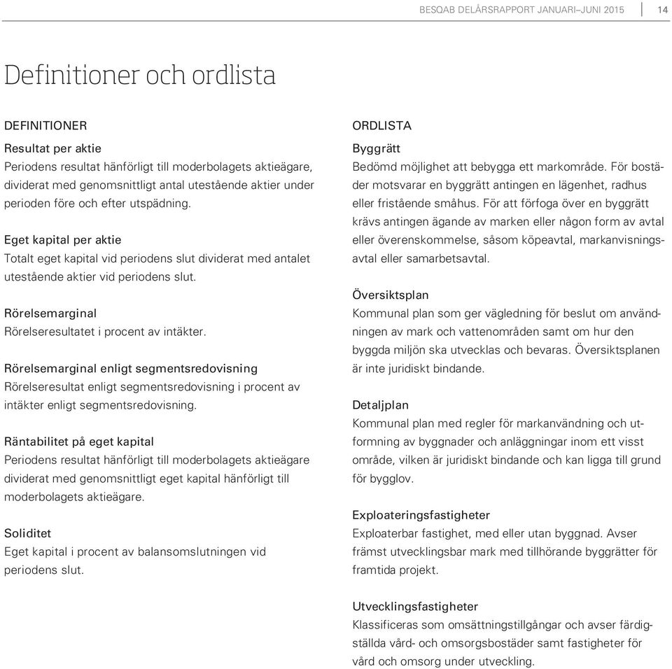 Rörelsemarginal Rörelseresultatet i procent av intäkter. Rörelsemarginal enligt segmentsredovisning Rörelseresultat enligt segmentsredovisning i procent av intäkter enligt segmentsredovisning.