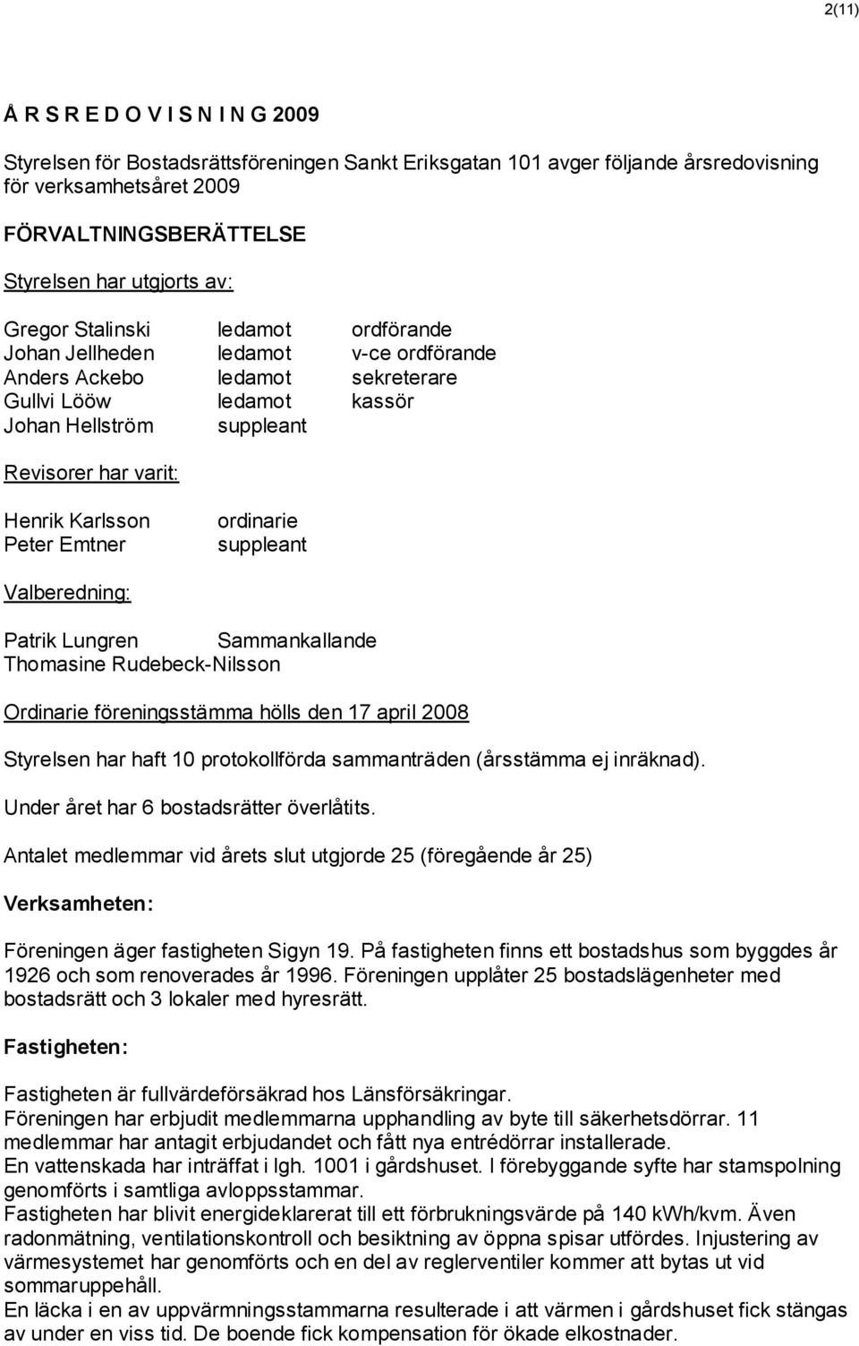 Karlsson Peter Emtner ordinarie suppleant Valberedning: Patrik Lungren Sammankallande Thomasine Rudebeck-Nilsson Ordinarie föreningsstämma hölls den 17 april 2008 Styrelsen har haft 10 protokollförda