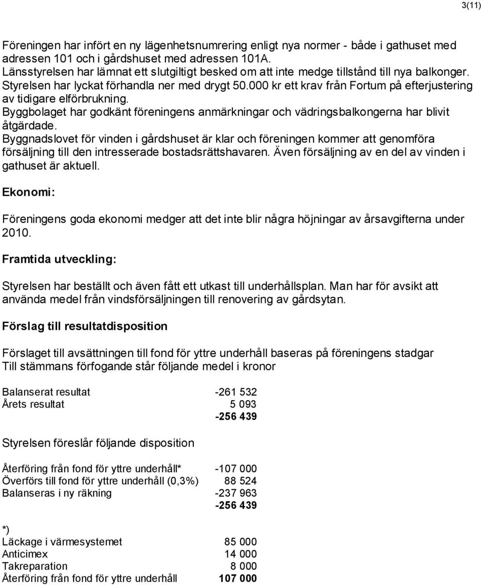 000 kr ett krav från Fortum på efterjustering av tidigare elförbrukning. Byggbolaget har godkänt föreningens anmärkningar och vädringsbalkongerna har blivit åtgärdade.