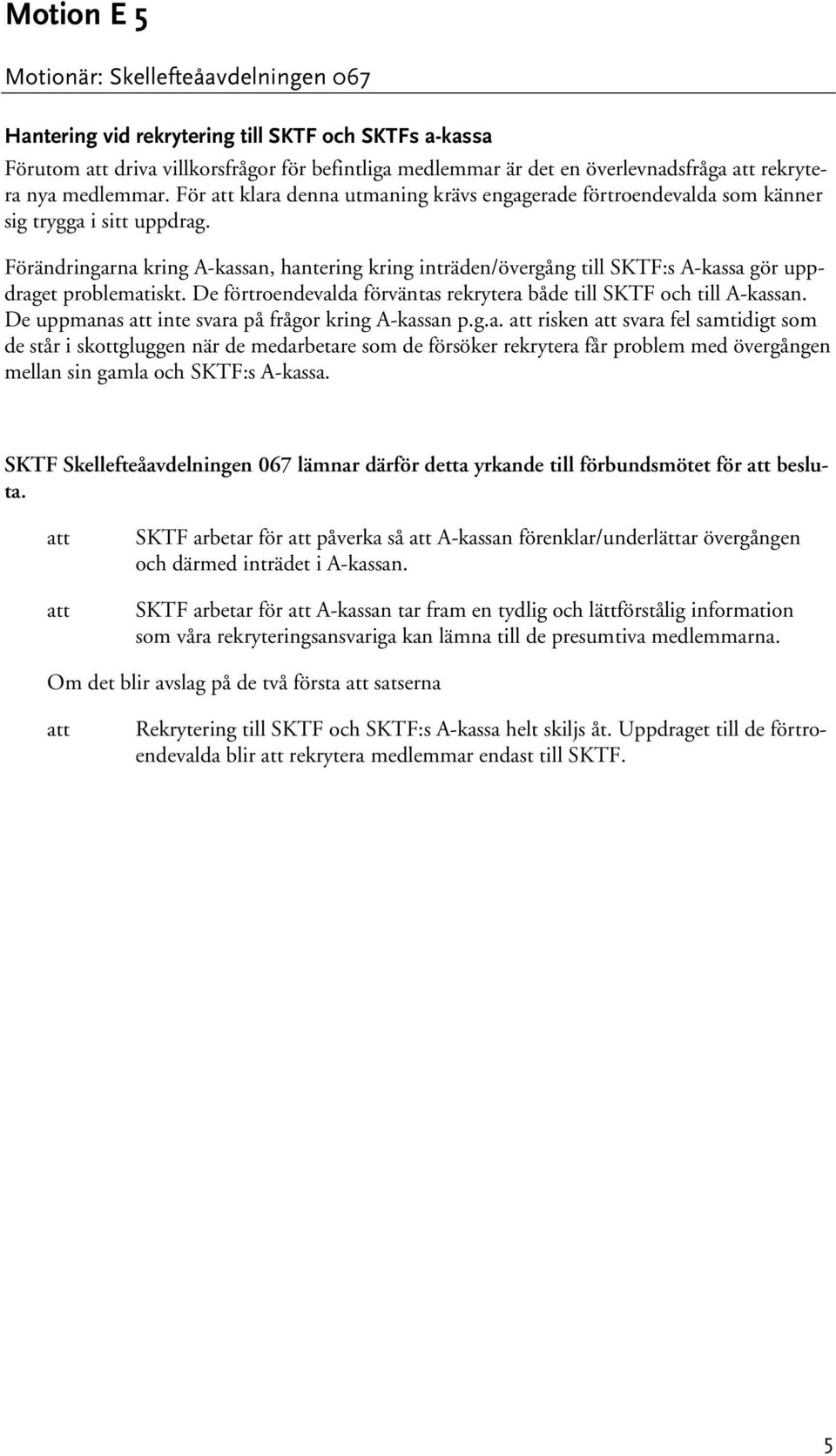 Förändringarna kring A-kassan, hantering kring inträden/övergång till SKTF:s A-kassa gör uppdraget problematiskt. De förtroendevalda förväntas rekrytera både till SKTF och till A-kassan.