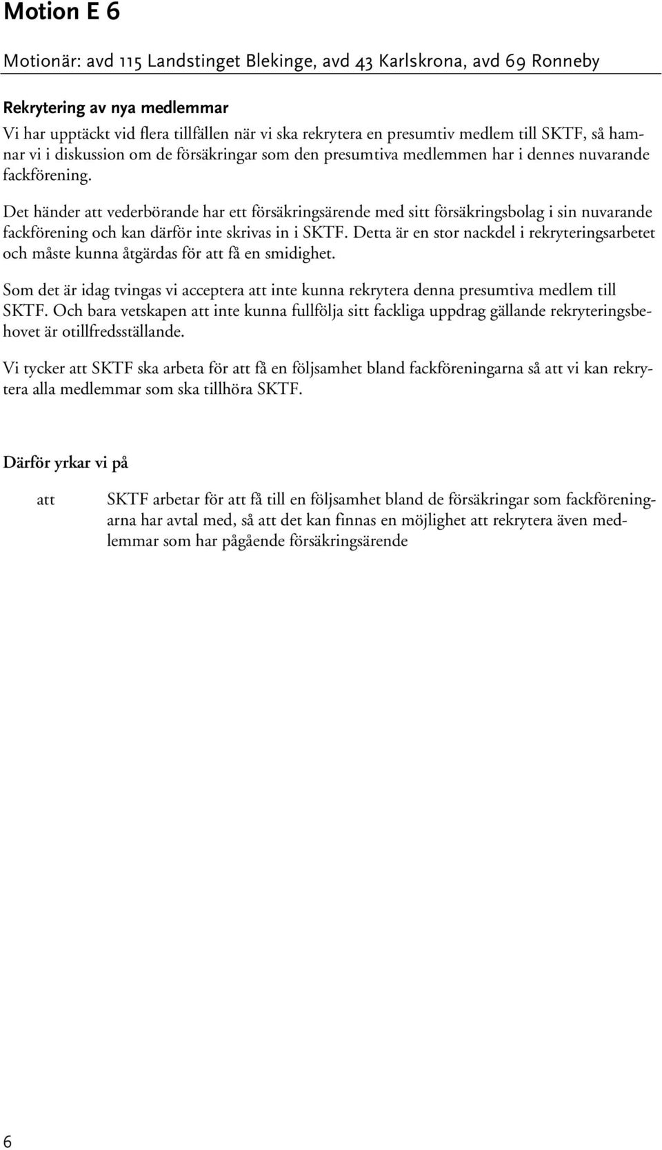 Det händer vederbörande har ett försäkringsärende med sitt försäkringsbolag i sin nuvarande fackförening och kan därför inte skrivas in i SKTF.