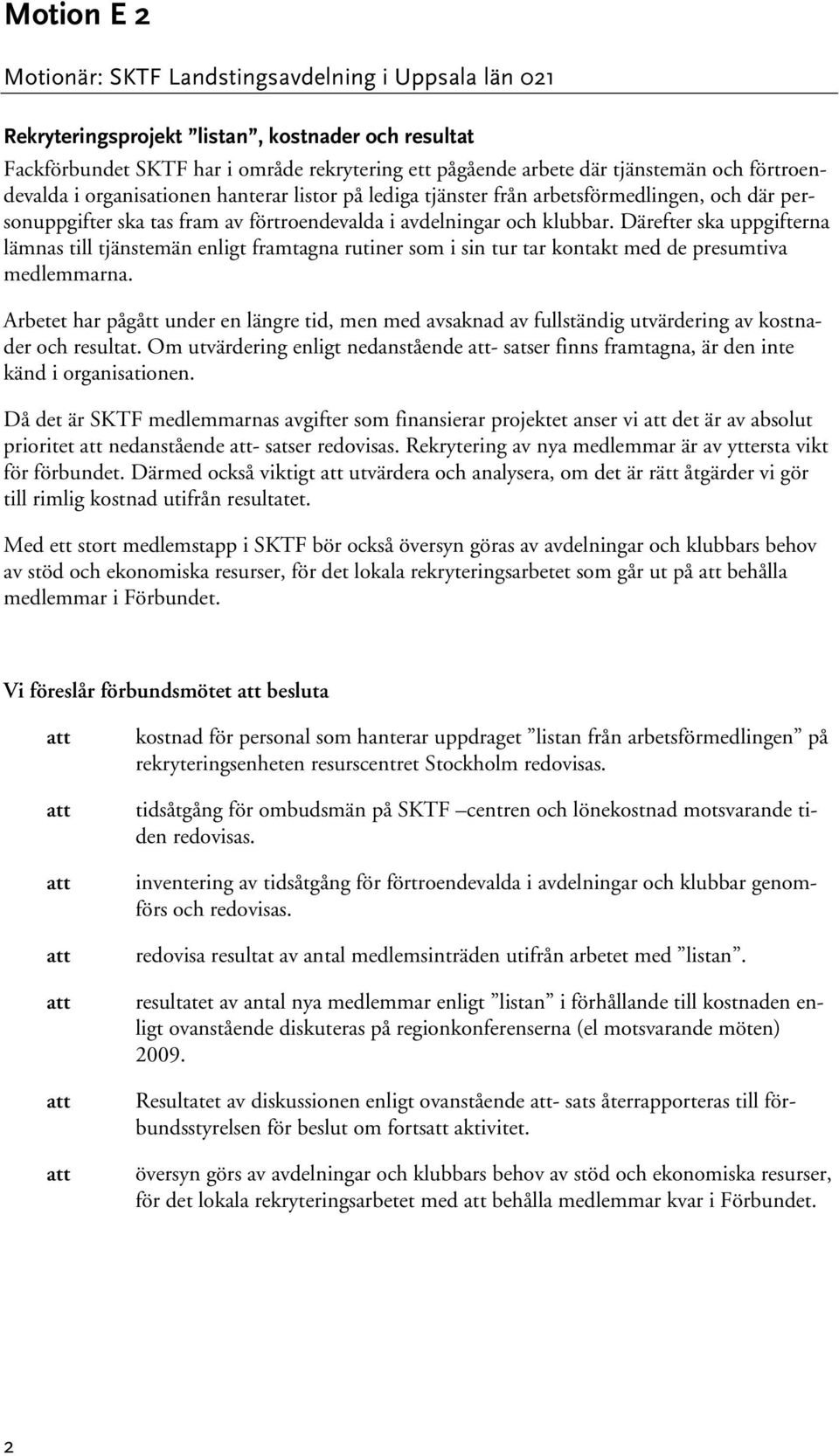 Därefter ska uppgifterna lämnas till tjänstemän enligt framtagna rutiner som i sin tur tar kontakt med de presumtiva medlemmarna.